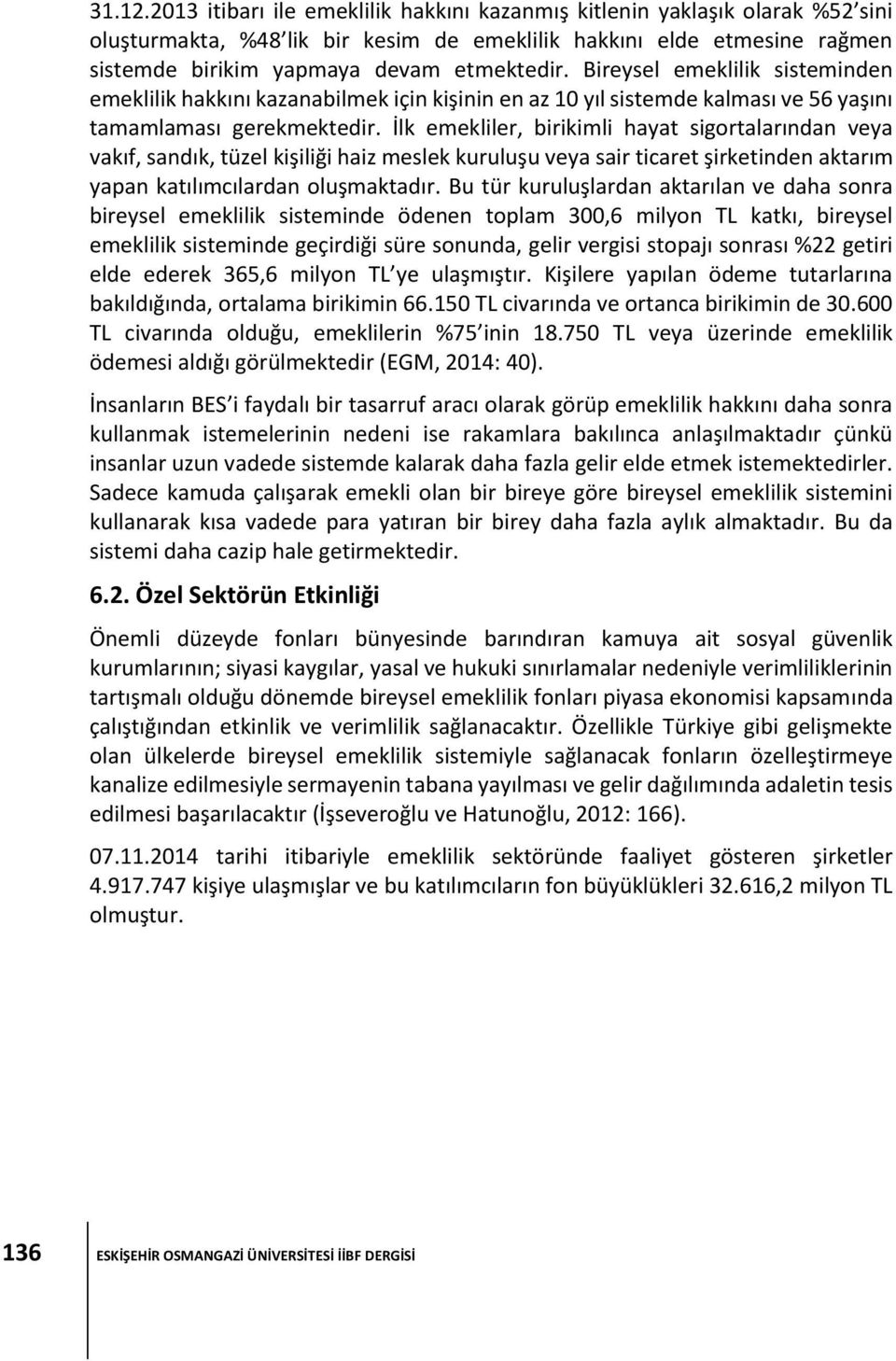 İlk emekliler, birikimli hayat sigortalarından veya vakıf, sandık, tüzel kişiliği haiz meslek kuruluşu veya sair ticaret şirketinden aktarım yapan katılımcılardan oluşmaktadır.