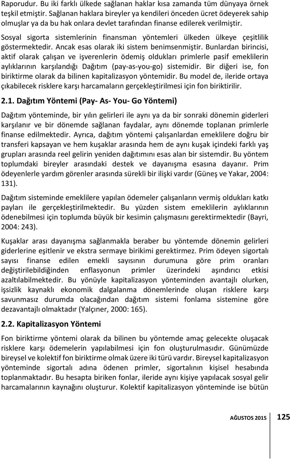 Sosyal sigorta sistemlerinin finansman yöntemleri ülkeden ülkeye çeşitlilik göstermektedir. Ancak esas olarak iki sistem benimsenmiştir.