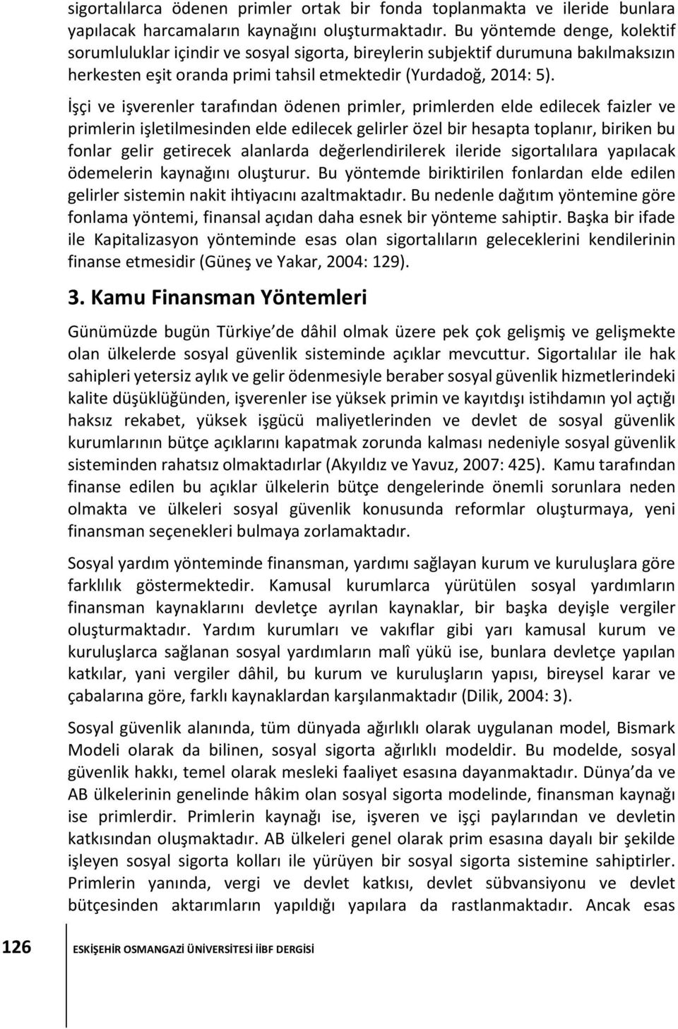 İşçi ve işverenler tarafından ödenen primler, primlerden elde edilecek faizler ve primlerin işletilmesinden elde edilecek gelirler özel bir hesapta toplanır, biriken bu fonlar gelir getirecek