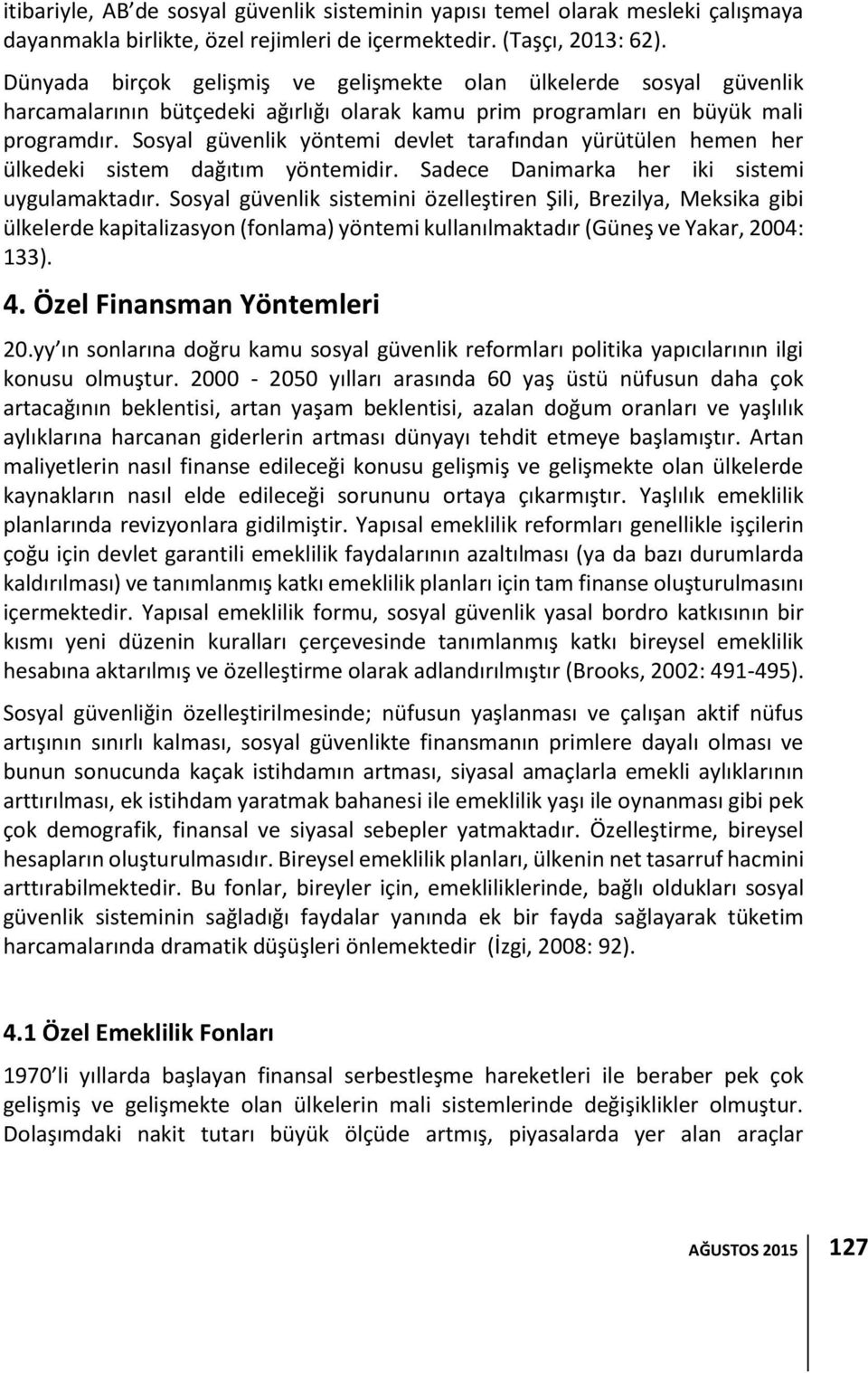 Sosyal güvenlik yöntemi devlet tarafından yürütülen hemen her ülkedeki sistem dağıtım yöntemidir. Sadece Danimarka her iki sistemi uygulamaktadır.