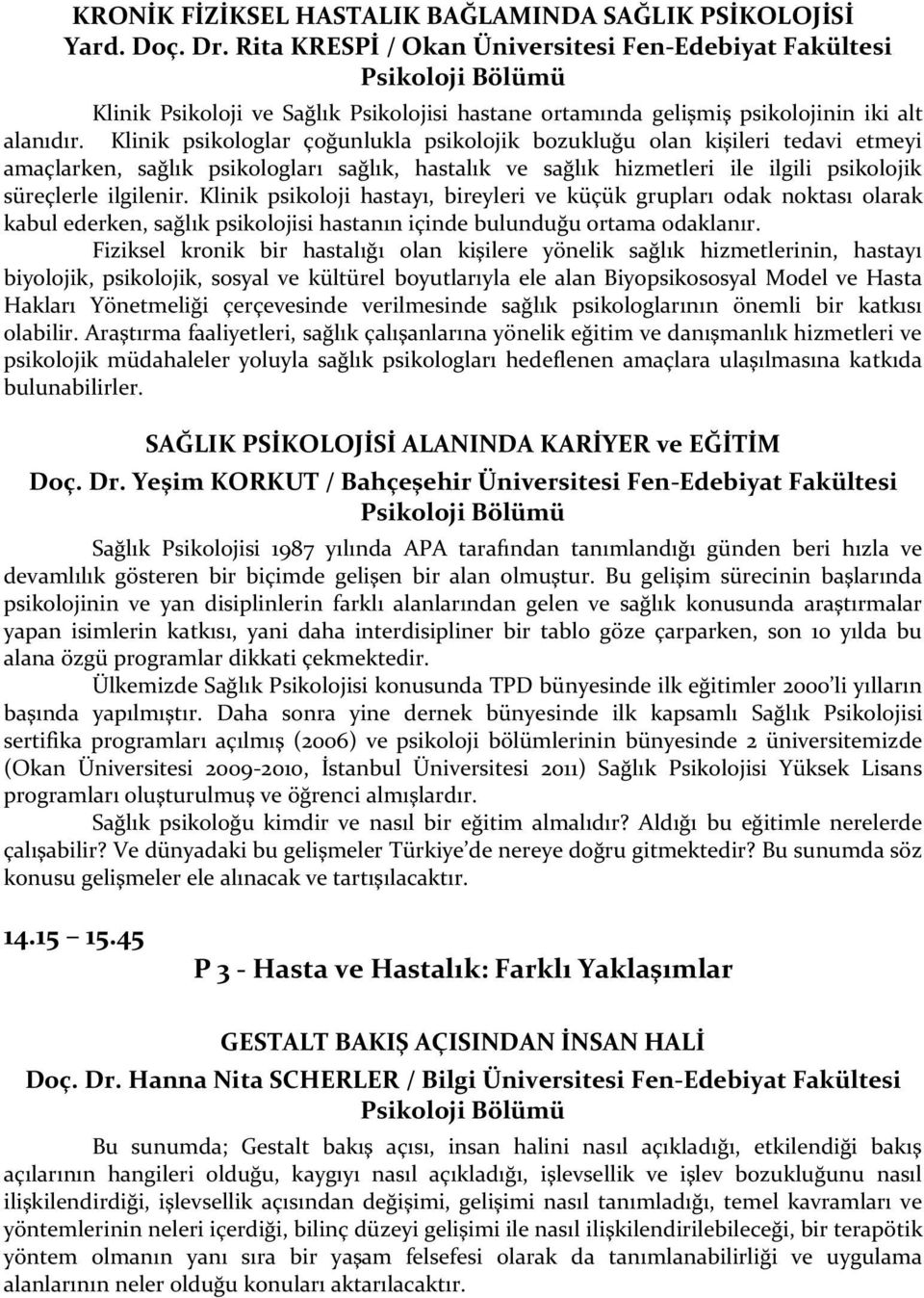 Klinik psikologlar çoğunlukla psikolojik bozukluğu olan kişileri tedavi etmeyi amaçlarken, sağlık psikologları sağlık, hastalık ve sağlık hizmetleri ile ilgili psikolojik süreçlerle ilgilenir.