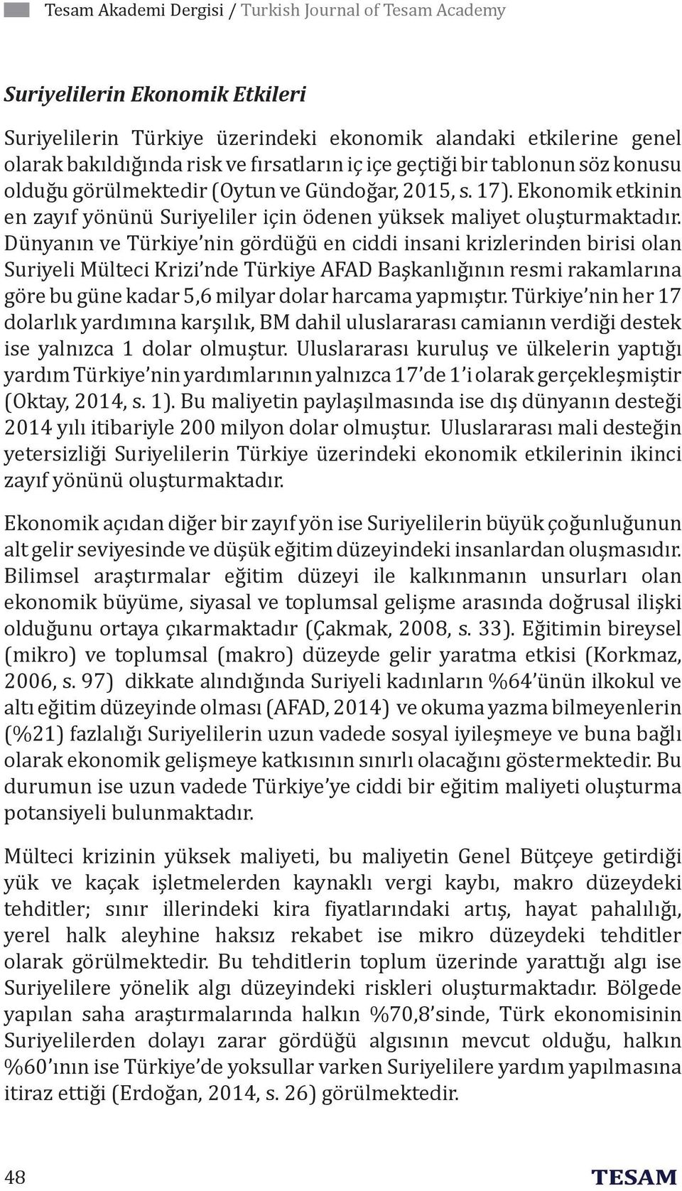 Dünyanın ve Türkiye nin gördüğü en ciddi insani krizlerinden birisi olan Suriyeli Mülteci Krizi nde Türkiye AFAD Başkanlığının resmi rakamlarına göre bu güne kadar 5,6 milyar dolar harcama yapmıştır.