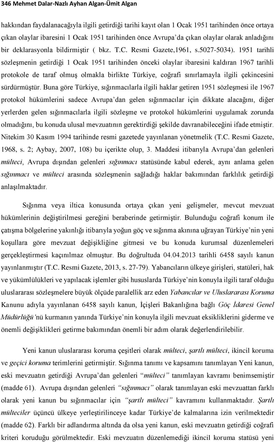 1951 tarihli sözleşmenin getirdiği 1 Ocak 1951 tarihinden önceki olaylar ibaresini kaldıran 1967 tarihli protokole de taraf olmuş olmakla birlikte Türkiye, coğrafi sınırlamayla ilgili çekincesini