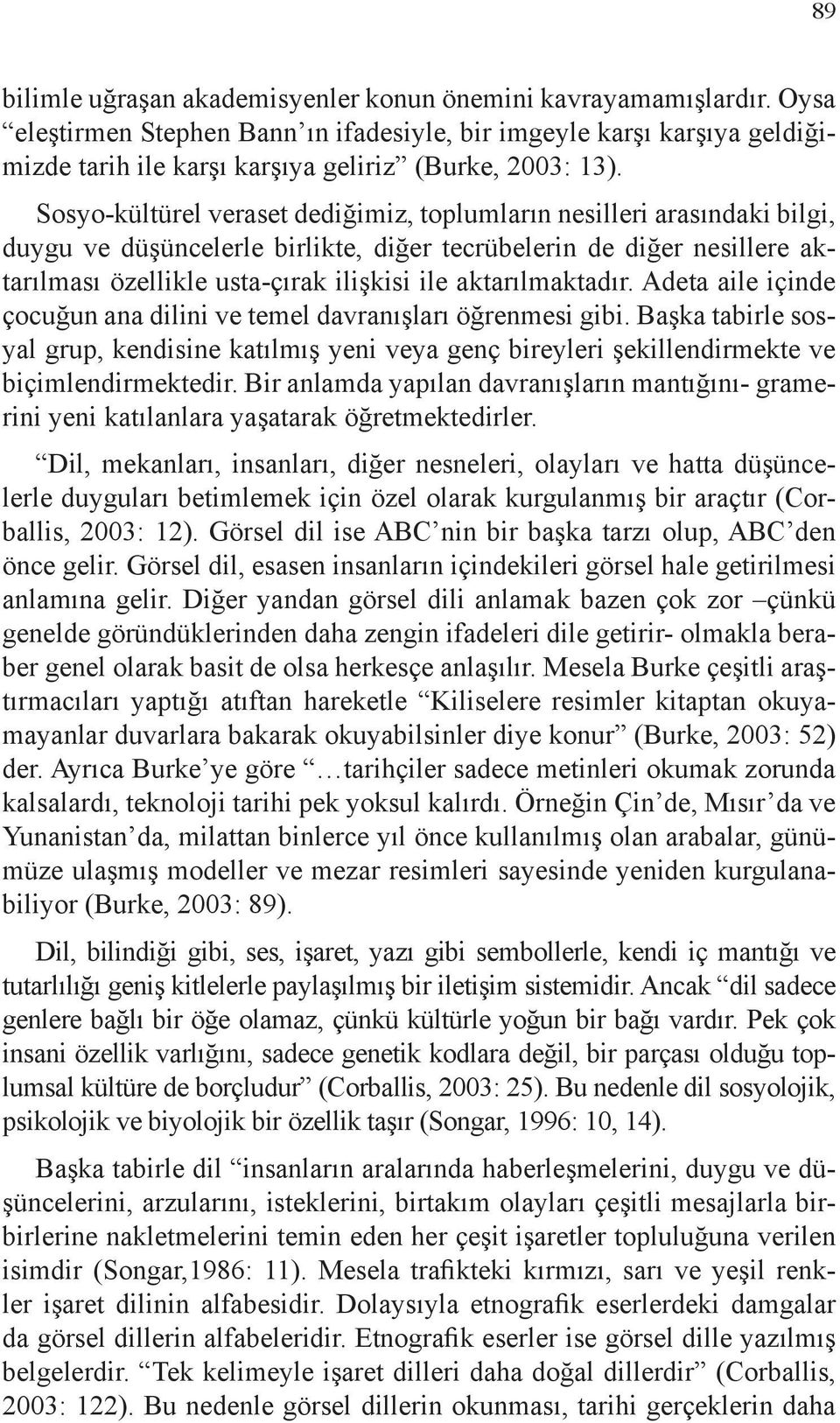 Sosyo-kültürel veraset dediğimiz, toplumların nesilleri arasındaki bilgi, duygu ve düşüncelerle birlikte, diğer tecrübelerin de diğer nesillere aktarılması özellikle usta-çırak ilişkisi ile