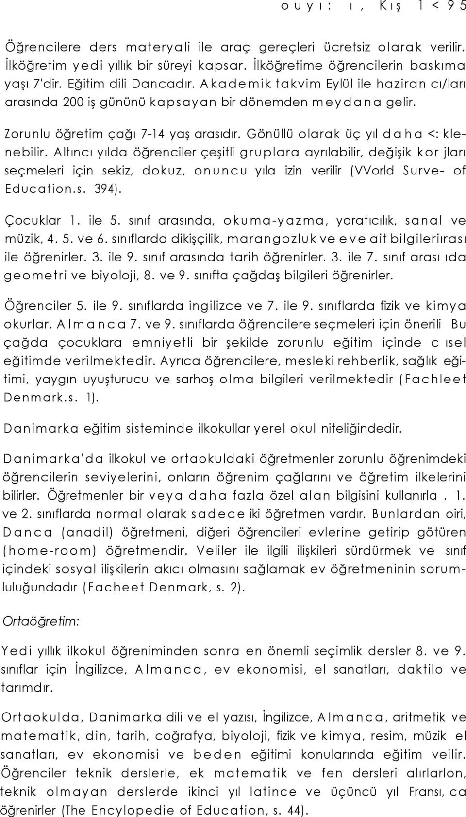 Gönüllü olarak üç yıl daha <: klenebilir. Altıncı yılda öğrenciler çeşitli gruplara ayrılabilir, değişik kor jları seçmeleri için sekiz, dokuz, onuncu yıla izin verilir (VVorld Surve- of Education.s. 394).