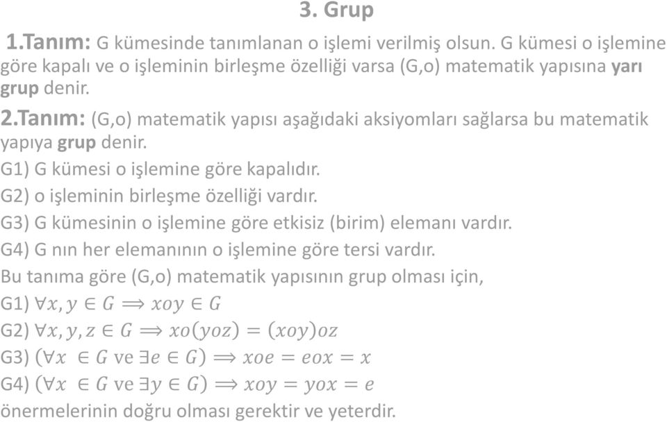 Tanım: (G,o) matematik yapısı aşağıdaki aksiyomları sağlarsa bu matematik yapıya grup denir. G1) G kümesi o işlemine göre kapalıdır.