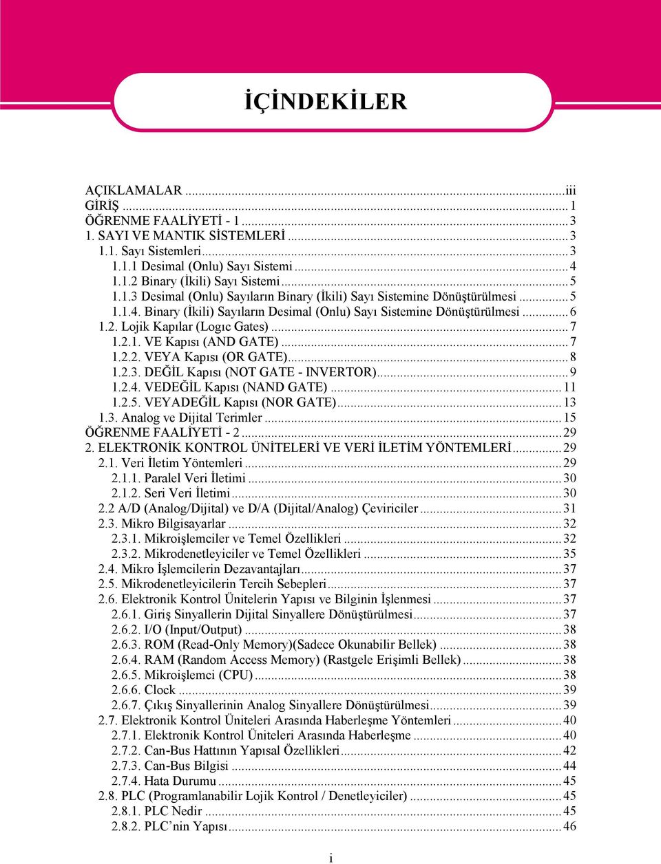 ..7 1.2.2. VEYA Kapısı (OR GATE)...8 1.2.3. DEĞİL Kapısı (NOT GATE - INVERTOR)...9 1.2.4. VEDEĞİL Kapısı (NAND GATE)...11 1.2.5. VEYADEĞİL Kapısı (NOR GATE)...13 1.3. Analog ve Dijital Terimler.