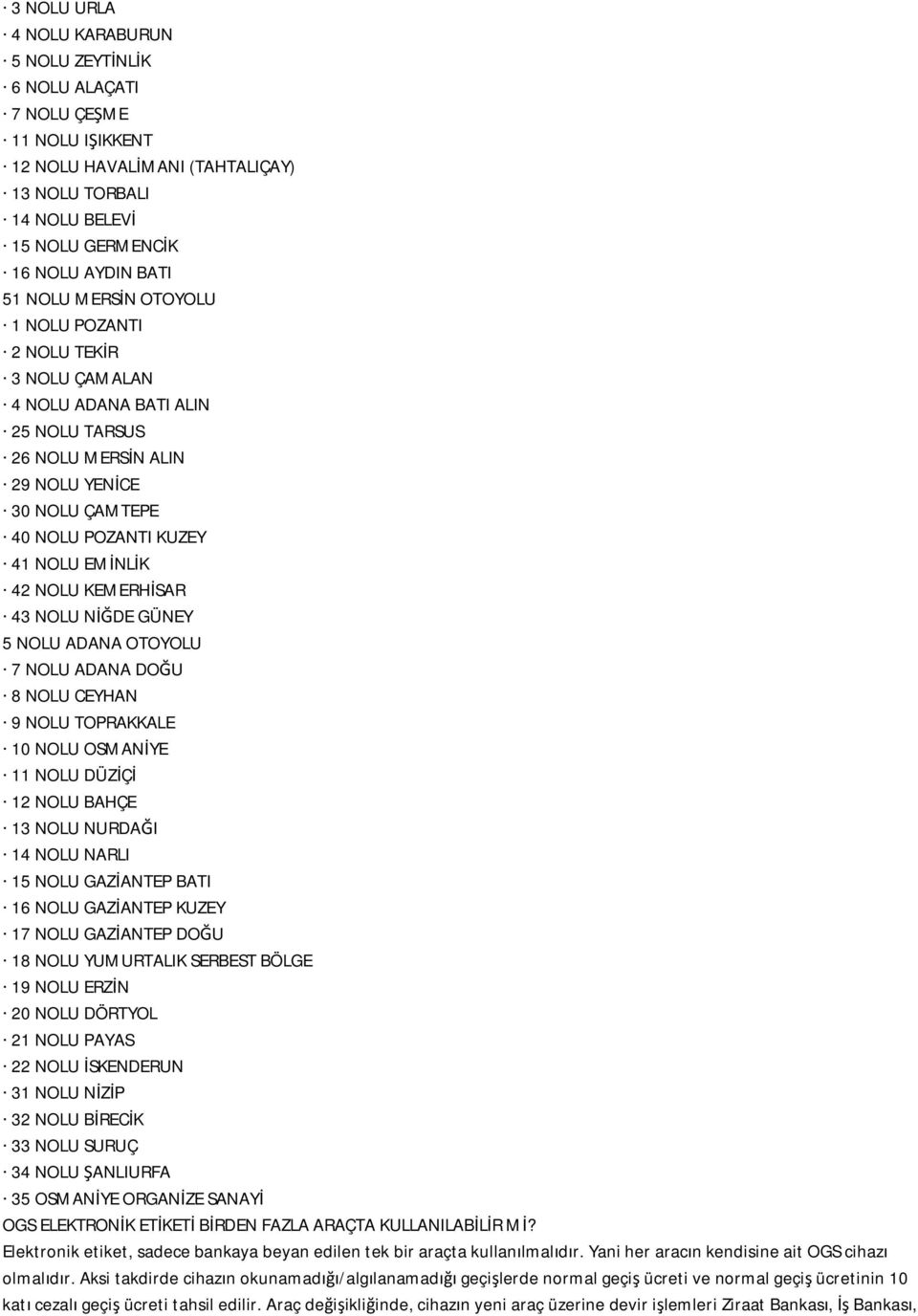 KEMERHİSAR 43 NOLU NİĞDE GÜNEY 5 NOLU ADANA OTOYOLU 7 NOLU ADANA DOĞU 8 NOLU CEYHAN 9 NOLU TOPRAKKALE 10 NOLU OSMANİYE 11 NOLU DÜZİÇİ 12 NOLU BAHÇE 13 NOLU NURDAĞI 14 NOLU NARLI 15 NOLU GAZİANTEP