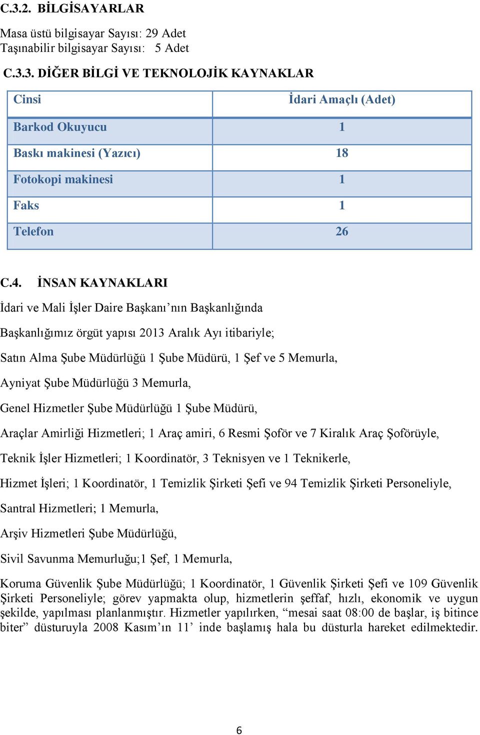 Şube Müdürlüğü 3 Memurla, Genel Hizmetler Şube Müdürlüğü 1 Şube Müdürü, Araçlar Amirliği Hizmetleri; 1 Araç amiri, 6 Resmi Şoför ve 7 Kiralık Araç Şoförüyle, Teknik İşler Hizmetleri; 1 Koordinatör, 3