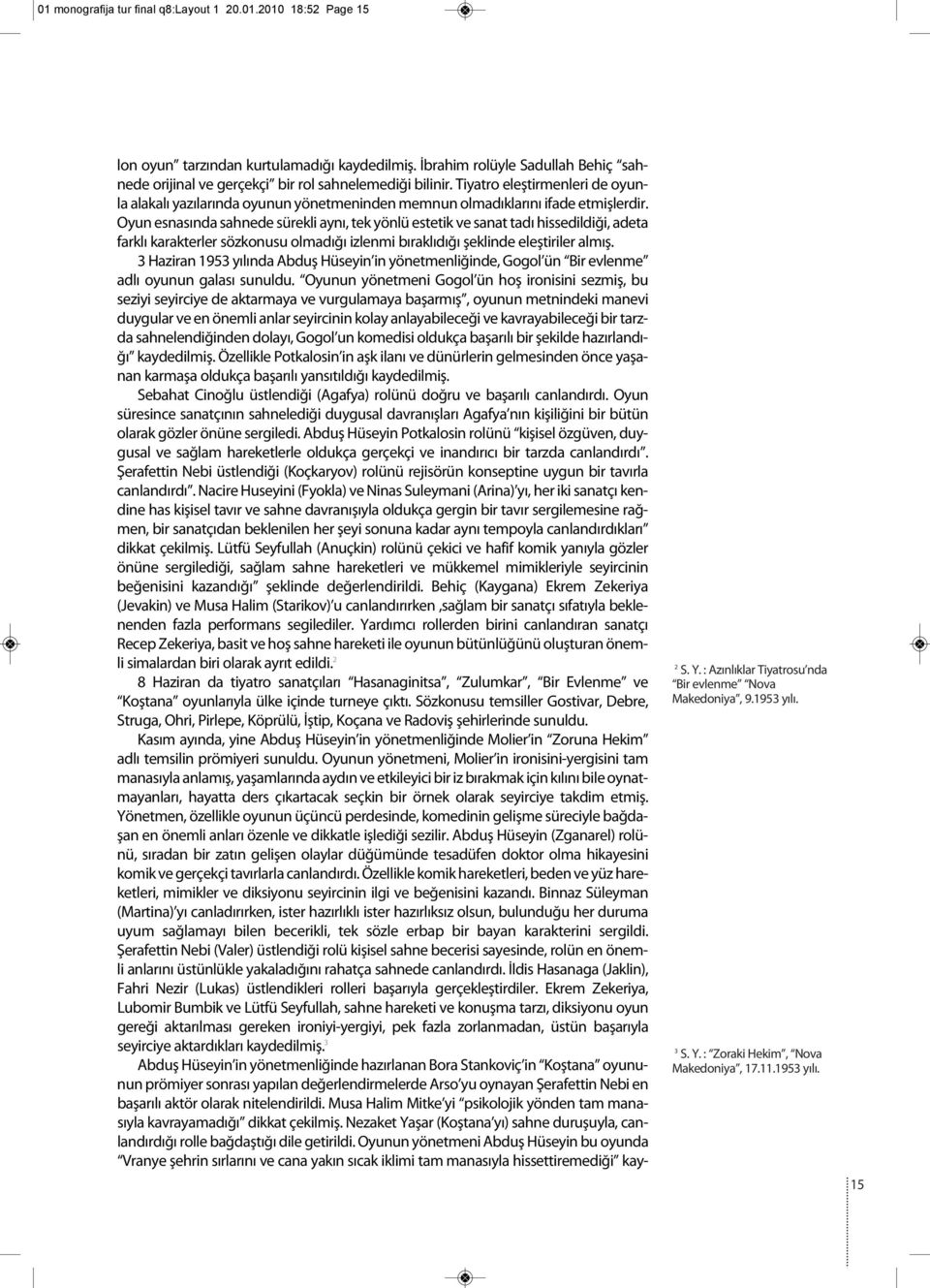 Oyun esnasında sahnede sürekli aynı, tek yönlü estetik ve sanat tadı hissedildiği, adeta farklı karakterler sözkonusu olmadığı izlenmi bıraklıdığı şeklinde eleştiriler almış.