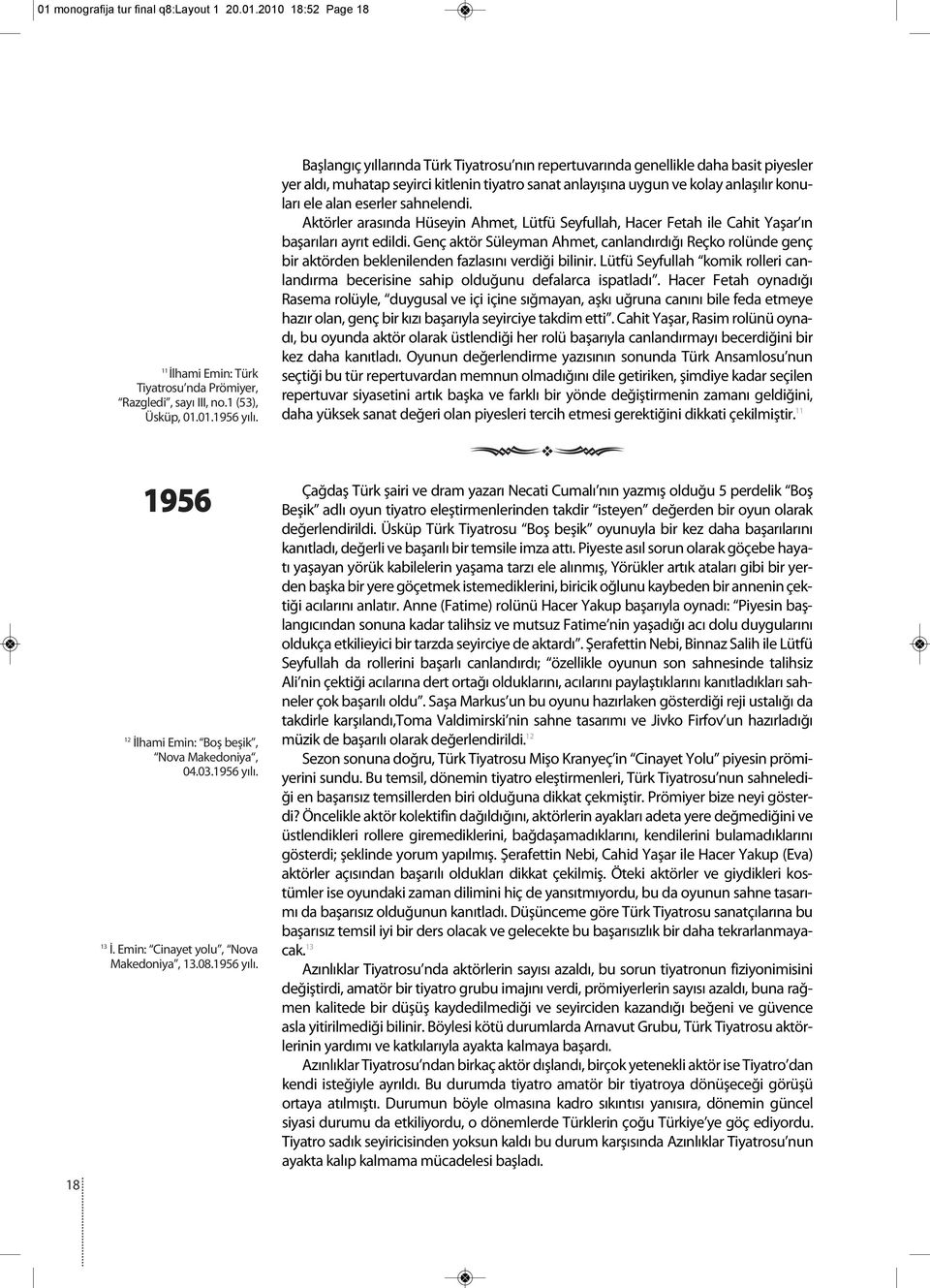 sahnelendi. Aktörler arasında Hüseyin Ahmet, Lütfü Seyfullah, Hacer Fetah ile Cahit Yaşar ın başarıları ayrıt edildi.