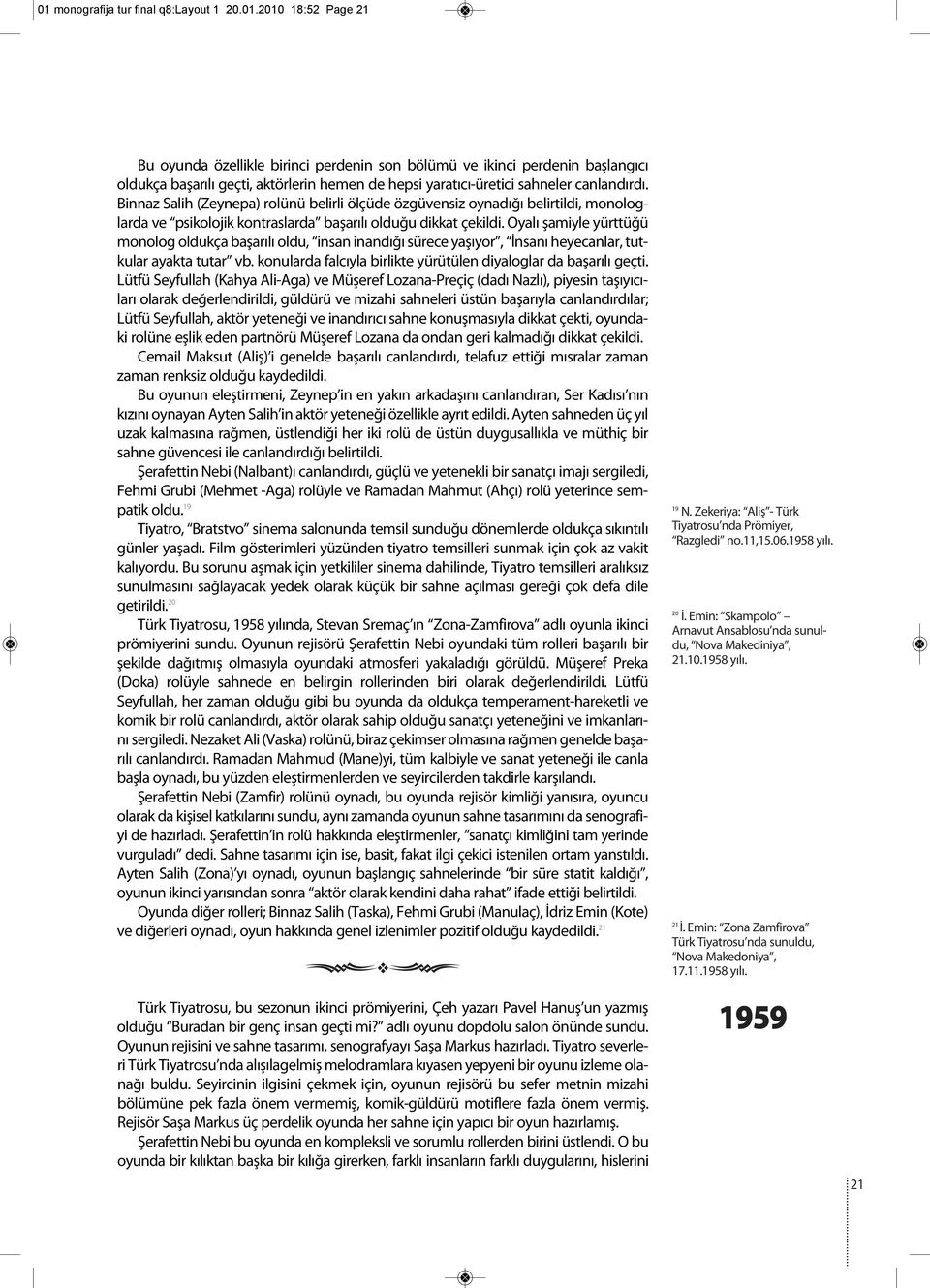 Oyalı şamiyle yürttüğü monolog oldukça başarılı oldu, insan inandığı sürece yaşıyor, İnsanı heyecanlar, tutkular ayakta tutar vb. konularda falcıyla birlikte yürütülen diyaloglar da başarılı geçti.