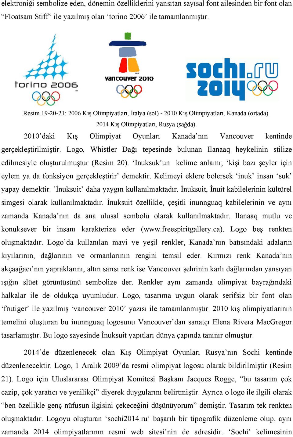 2010 daki Kış Olimpiyat Oyunları Kanada nın Vancouver kentinde gerçekleştirilmiştir. Logo, Whistler Dağı tepesinde bulunan Ilanaaq heykelinin stilize edilmesiyle oluşturulmuştur (Resim 20).