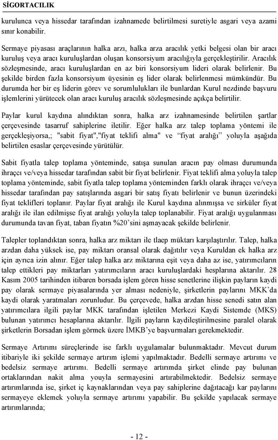 Aracılık sözleşmesinde, aracı kuruluşlardan en az biri konsorsiyum lideri olarak belirlenir. Bu şekilde birden fazla konsorsiyum üyesinin eş lider olarak belirlenmesi mümkündür.