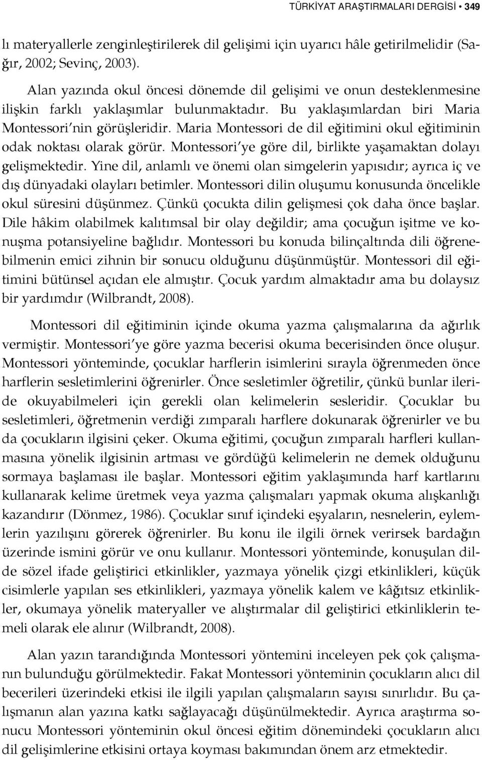 Maria Montessori de dil eğitimini okul eğitiminin odak noktası olarak görür. Montessori ye göre dil, birlikte yaşamaktan dolayı gelişmektedir.