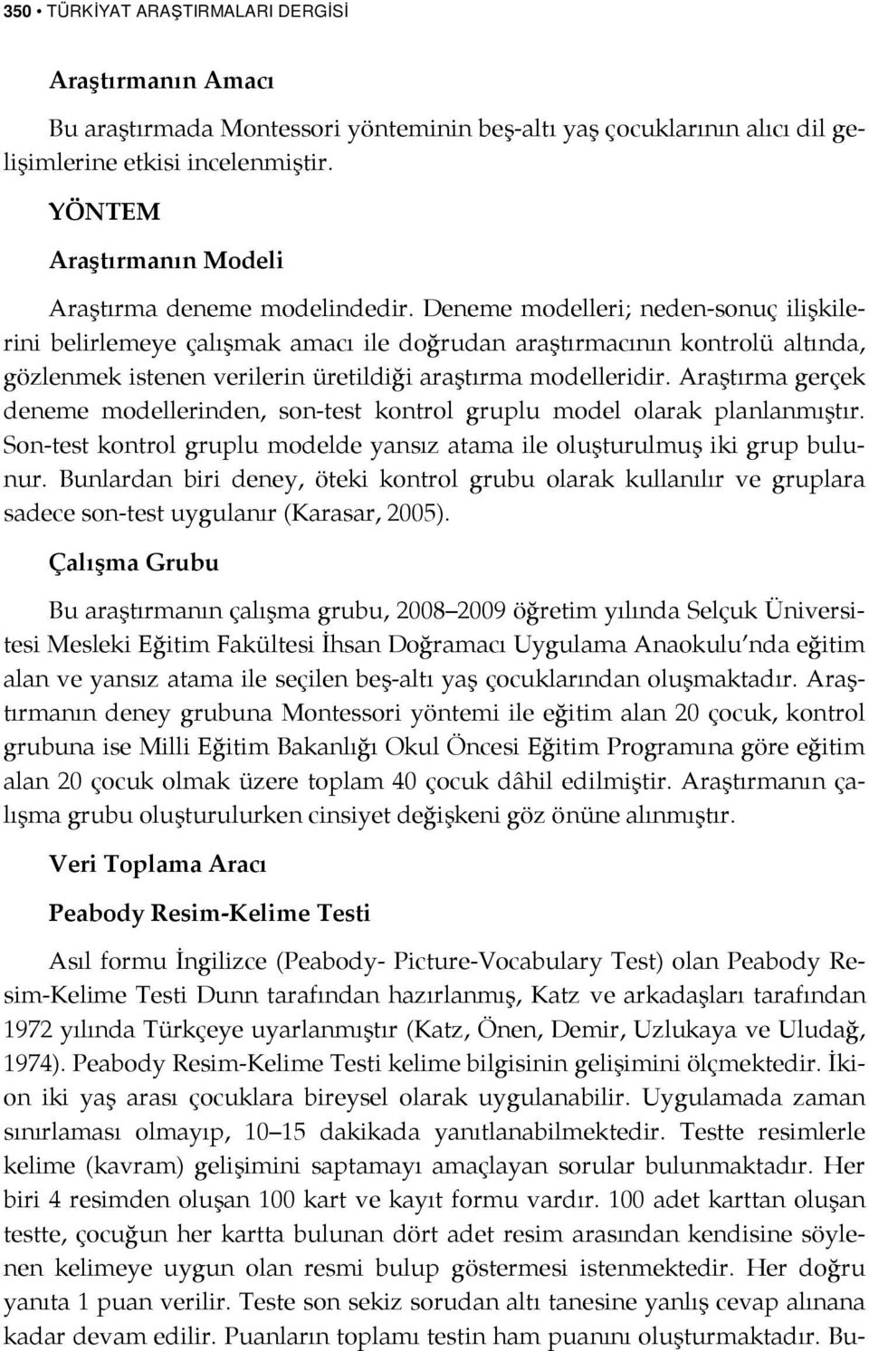 Deneme modelleri; neden-sonuç ilişkilerini belirlemeye çalışmak amacı ile doğrudan araştırmacının kontrolü altında, gözlenmek istenen verilerin üretildiği araştırma modelleridir.