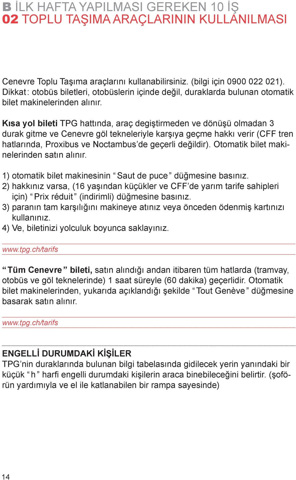 Kısa yol bileti TPG hattında, araç degiştirmeden ve dönüşü olmadan 3 durak gitme ve Cenevre göl tekneleriyle karşıya geçme hakkı verir (CFF tren hatlarında, Proxibus ve Noctambus de geçerli değildir).