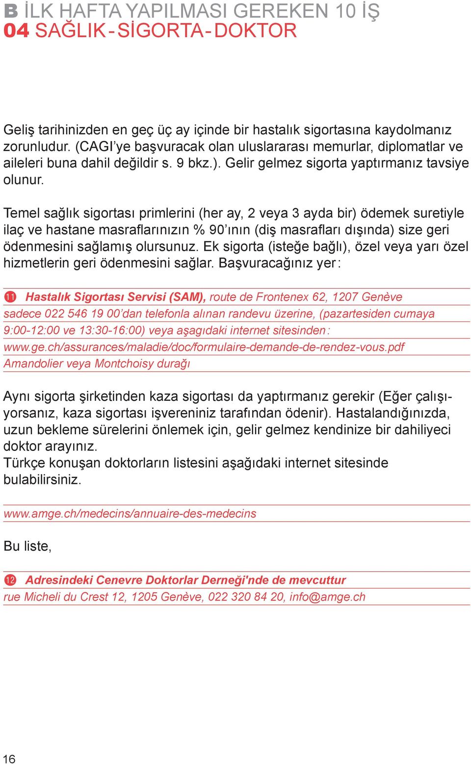 Temel sağlık sigortası primlerini (her ay, 2 veya 3 ayda bir) ödemek suretiyle ilaç ve hastane masrafl arınızın % 90 ının (diş masrafl arı dışında) size geri ödenmesini sağlamış olursunuz.