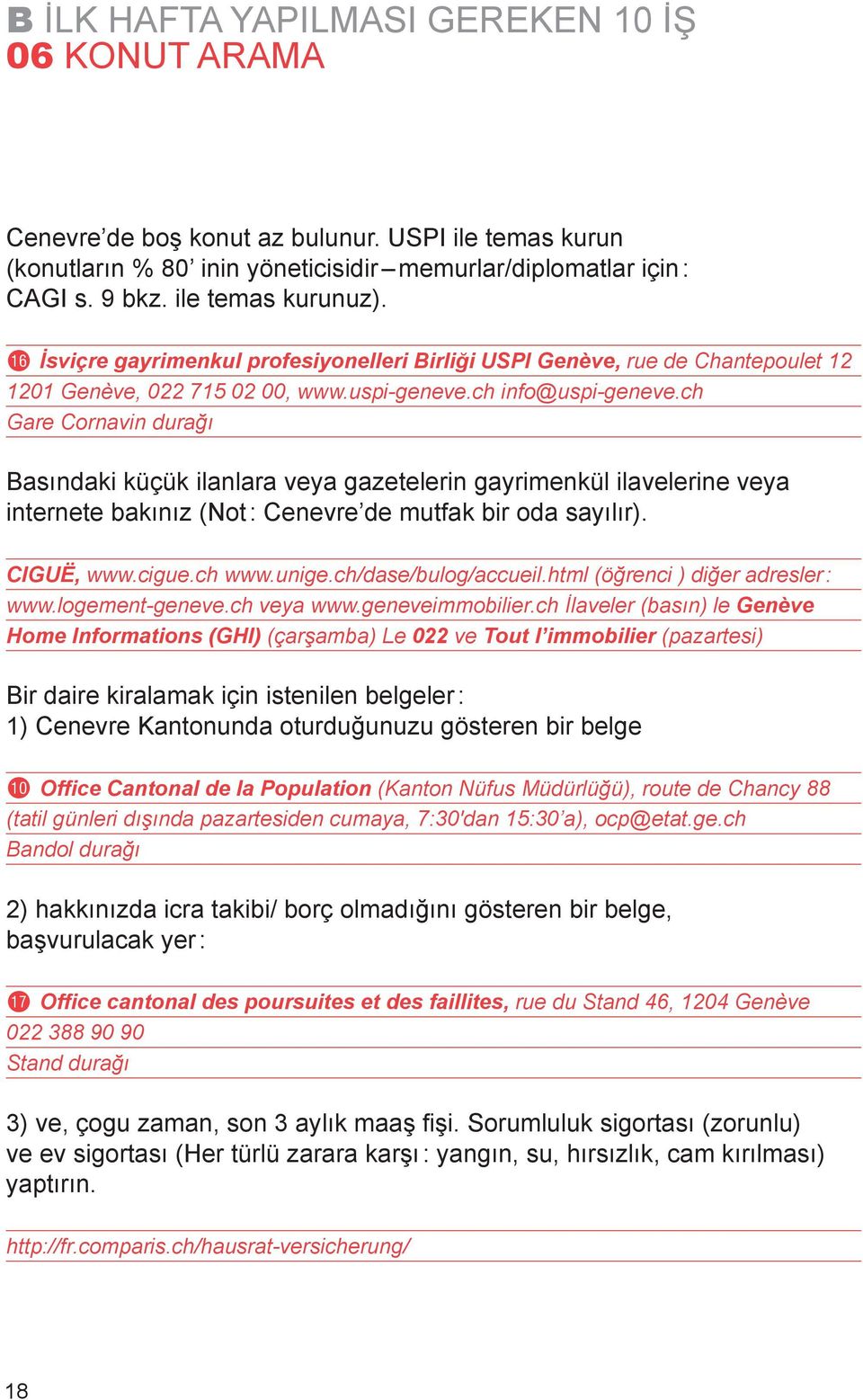 ch Gare Cornavin durağı Basındaki küçük ilanlara veya gazetelerin gayrimenkül ilavelerine veya internete bakınız (Not : Cenevre de mutfak bir oda sayılır). CIGUË, www.cigue.ch www.unige.