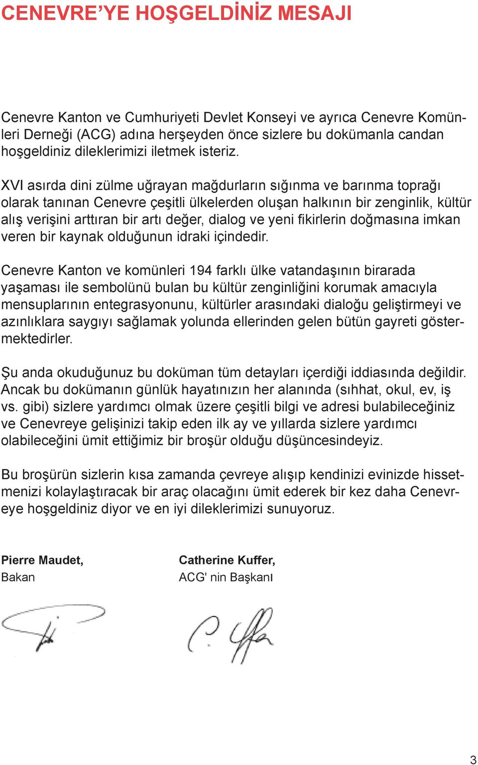 XVI asırda dini zülme uğrayan mağdurların sığınma ve barınma toprağı olarak tanınan Cenevre çeşitli ülkelerden oluşan halkının bir zenginlik, kültür alış verişini arttıran bir artı değer, dialog ve