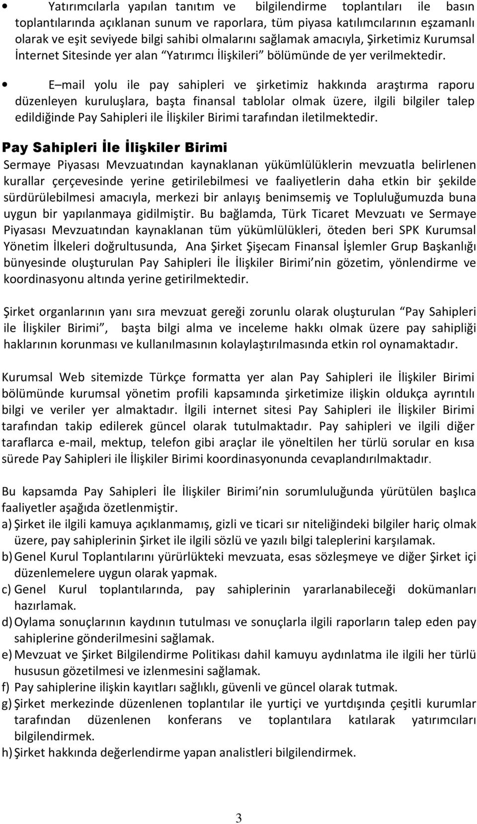 E mail yolu ile pay sahipleri ve şirketimiz hakkında araştırma raporu düzenleyen kuruluşlara, başta finansal tablolar olmak üzere, ilgili bilgiler talep edildiğinde Pay Sahipleri ile İlişkiler Birimi