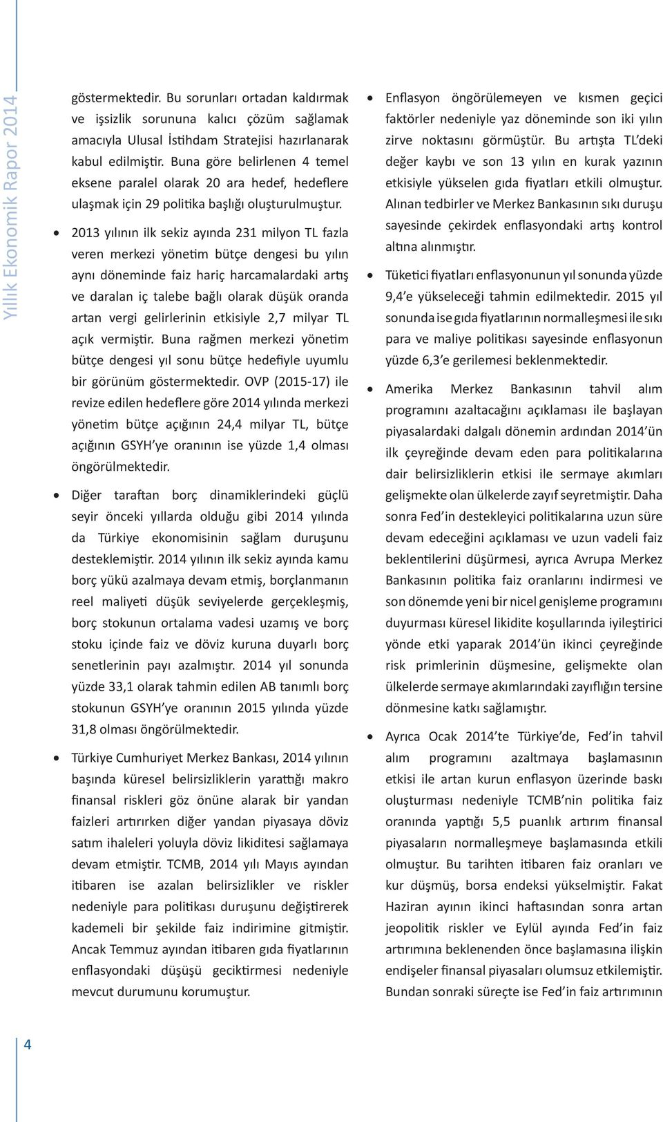 21 yılının ilk sekiz ayında 21 milyon TL fazla veren merkezi yönetim bütçe dengesi bu yılın aynı döneminde faiz hariç harcamalardaki artış ve daralan iç talebe bağlı olarak düşük oranda artan vergi