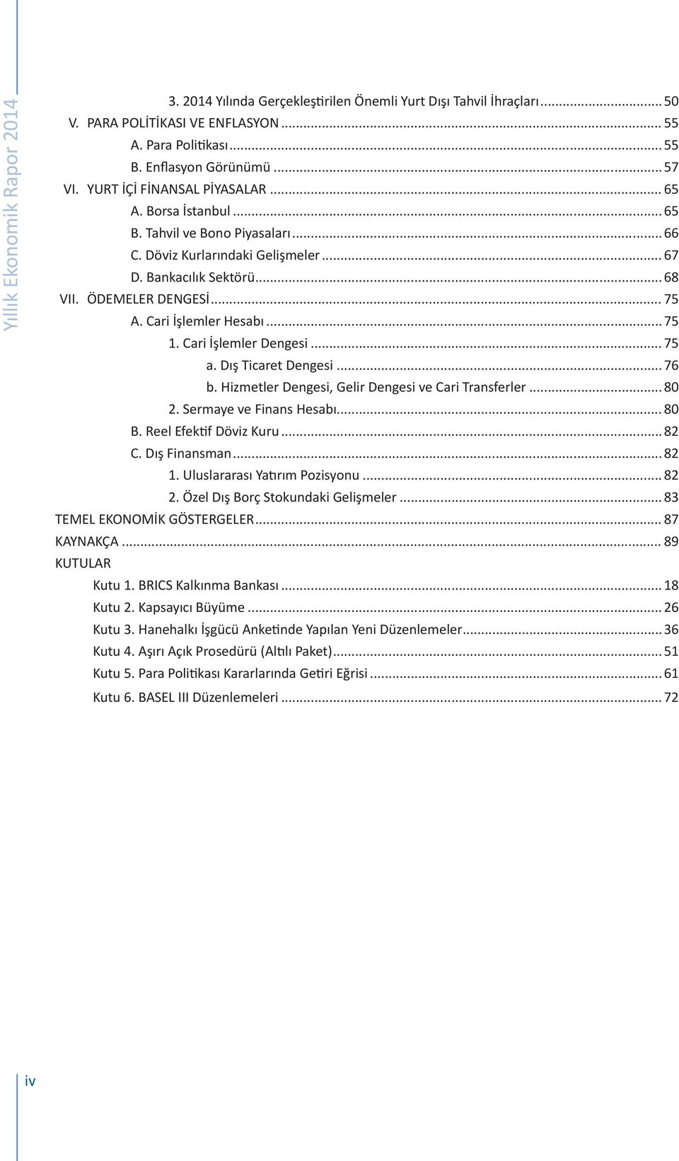 .. 1. Cari İşlemler Dengesi... a. Dış Ticaret Dengesi... 6 b. Hizmetler Dengesi, Gelir Dengesi ve Cari Transferler... 8 2. Sermaye ve Finans Hesabı... 8 B. Reel Efektif Döviz Kuru...82 C.