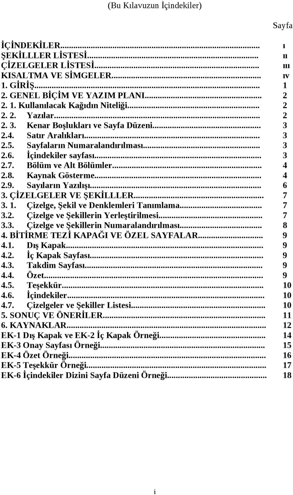 8. Kaynak Gösterme... 4 2.9. Sayıların Yazılışı... 6 3. ÇİZELGELER VE ŞEKİLLLER... 7 3. 1. Çizelge, Şekil ve Denklemleri Tanımlama... 7 3.2. Çizelge ve Şekillerin Yerleştirilmesi... 7 3.3. Çizelge ve Şekillerin Numaralandırılması.