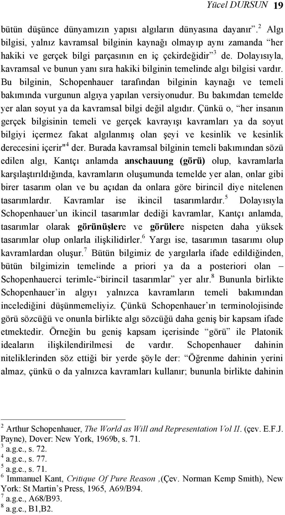 Dolayısıyla, kavramsal ve bunun yanı sıra hakiki bilginin temelinde algı bilgisi vardır. Bu bilginin, Schopenhauer tarafından bilginin kaynağı ve temeli bakımında vurgunun algıya yapılan versiyonudur.