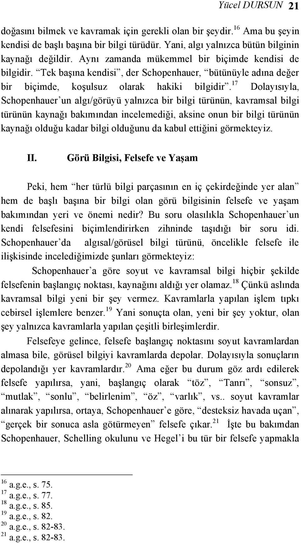 17 Dolayısıyla, Schopenhauer un algı/görüyü yalnızca bir bilgi türünün, kavramsal bilgi türünün kaynağı bakımından incelemediği, aksine onun bir bilgi türünün kaynağı olduğu kadar bilgi olduğunu da