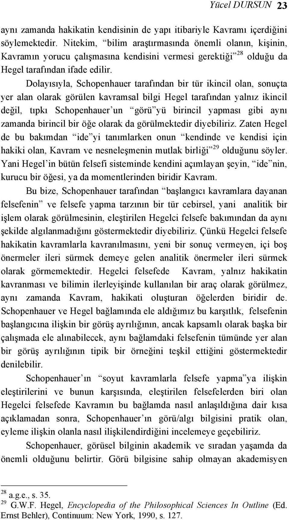 Dolayısıyla, Schopenhauer tarafından bir tür ikincil olan, sonuçta yer alan olarak görülen kavramsal bilgi Hegel tarafından yalnız ikincil değil, tıpkı Schopenhauer un görü yü birincil yapması gibi