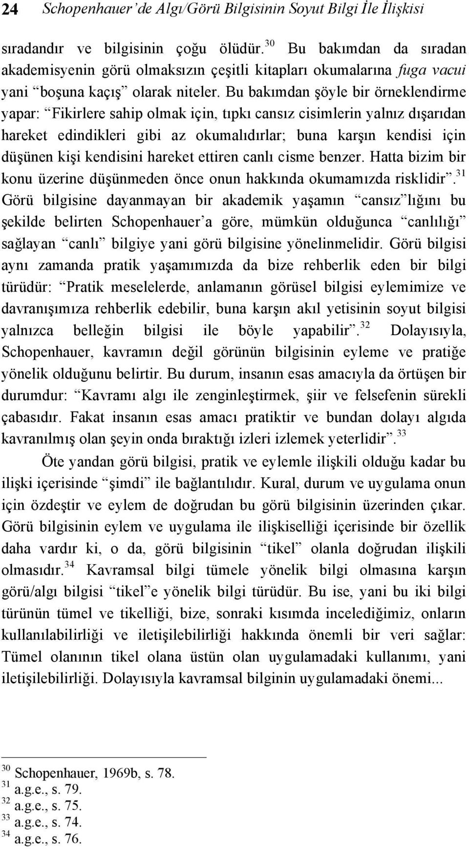 Bu bakımdan şöyle bir örneklendirme yapar: Fikirlere sahip olmak için, tıpkı cansız cisimlerin yalnız dışarıdan hareket edindikleri gibi az okumalıdırlar; buna karşın kendisi için düşünen kişi