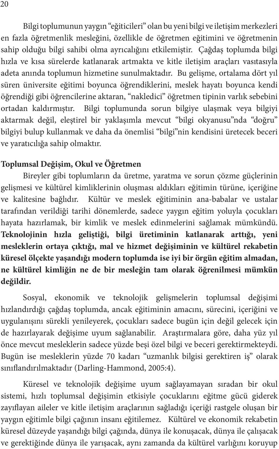 Bu gelişme, ortalama dört yıl süren üniversite eğitimi boyunca öğrendiklerini, meslek hayatı boyunca kendi öğrendiği gibi öğrencilerine aktaran, nakledici öğretmen tipinin varlık sebebini ortadan