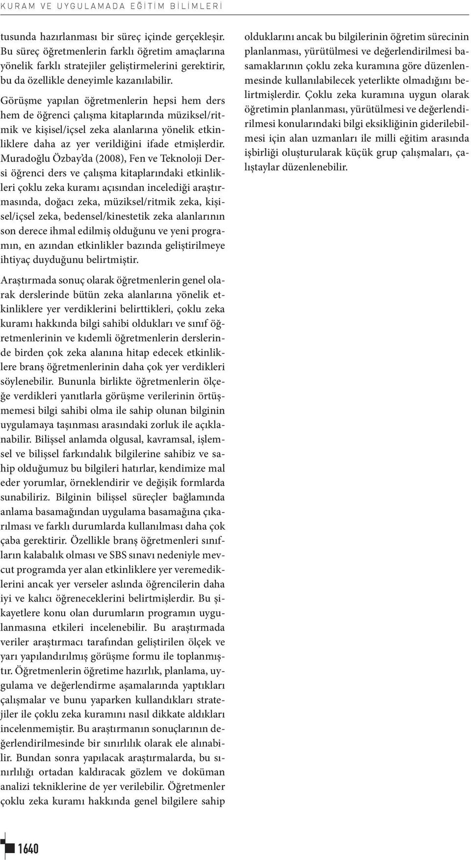 Görüşme yapılan öğretmenlerin hepsi hem ders hem de öğrenci çalışma kitaplarında müziksel/ritmik ve kişisel/içsel zeka alanlarına yönelik etkinliklere daha az yer verildiğini ifade etmişlerdir.