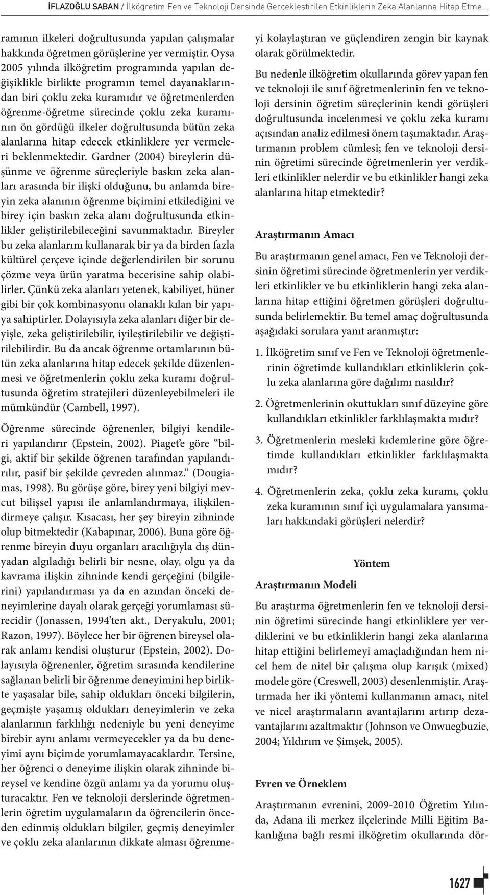 Oysa 2005 yılında ilköğretim programında yapılan değişiklikle birlikte programın temel dayanaklarından biri çoklu zeka kuramıdır ve öğretmenlerden öğrenme-öğretme sürecinde çoklu zeka kuramının ön