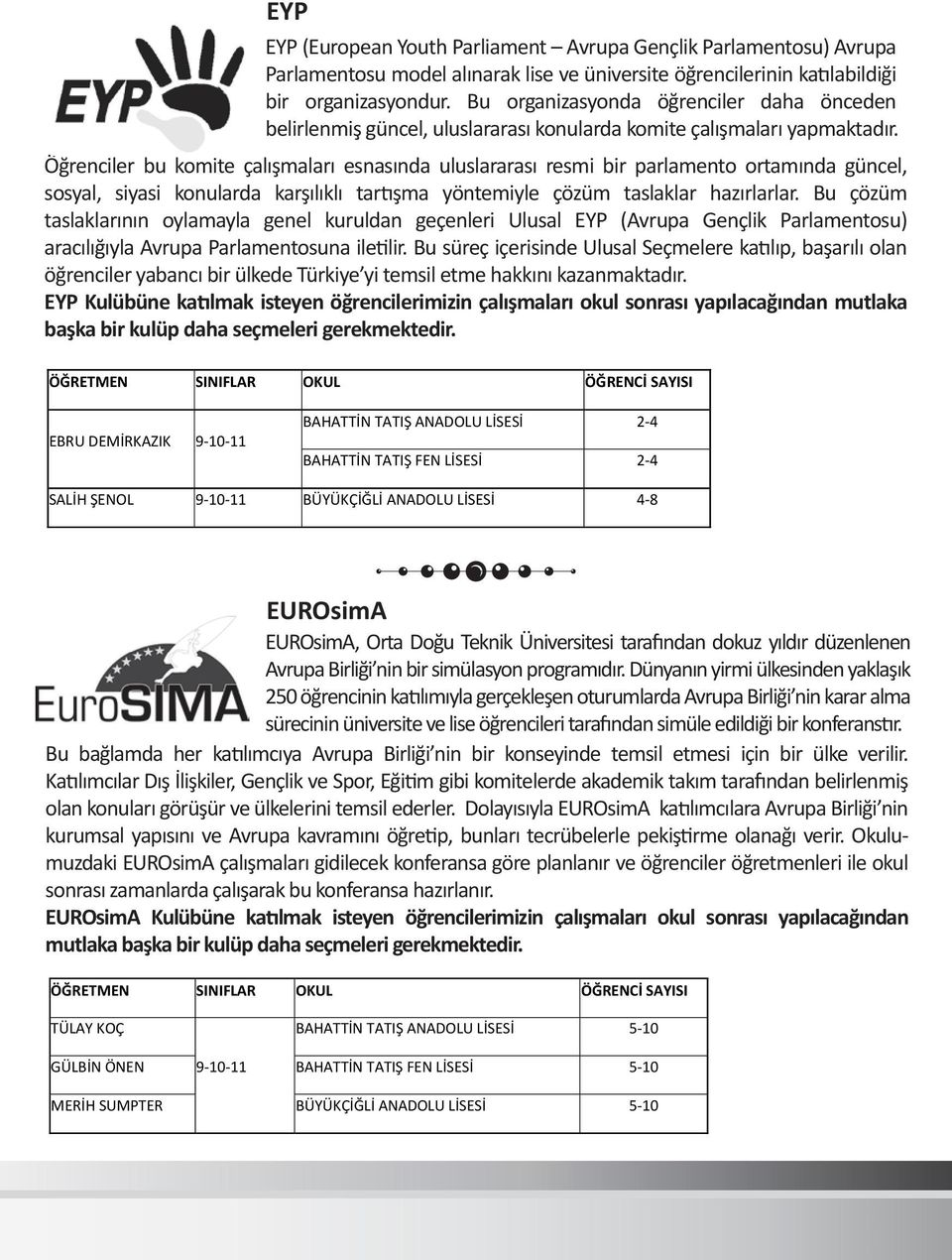 Öğrenciler bu komite çalışmaları esnasında uluslararası resmi bir parlamento ortamında güncel, sosyal, siyasi konularda karşılıklı tartışma yöntemiyle çözüm taslaklar hazırlarlar.