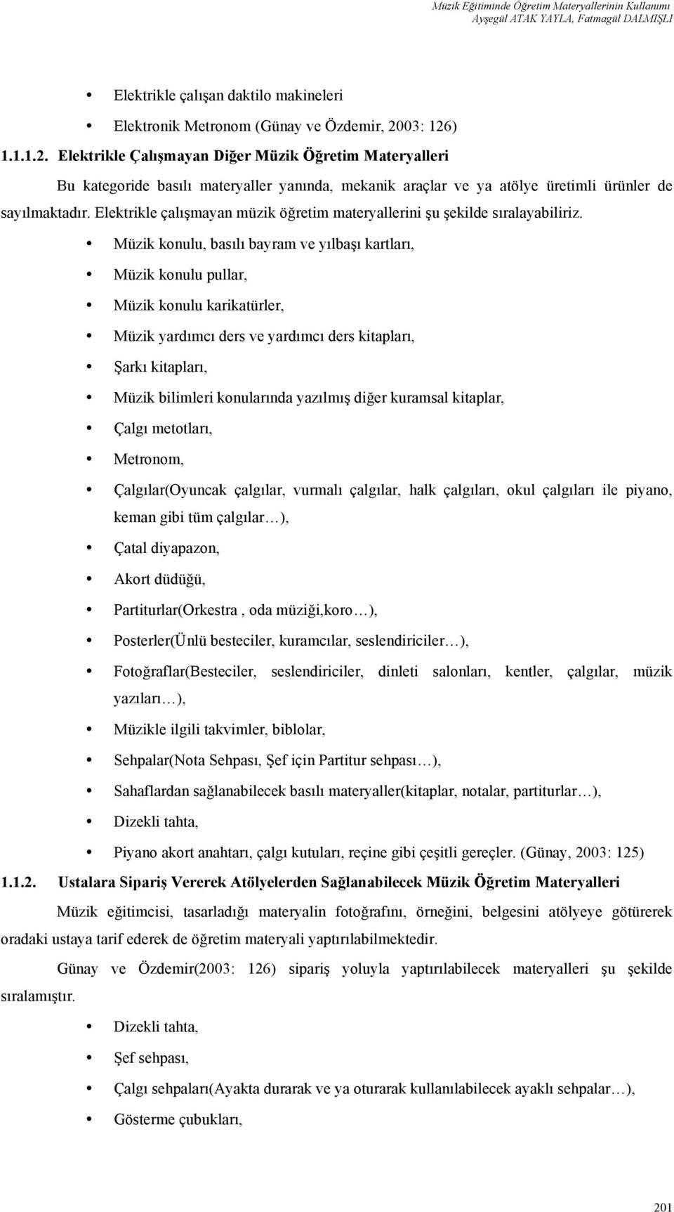 Elektrikle çalışmayan müzik öğretim materyallerini şu şekilde sıralayabiliriz.