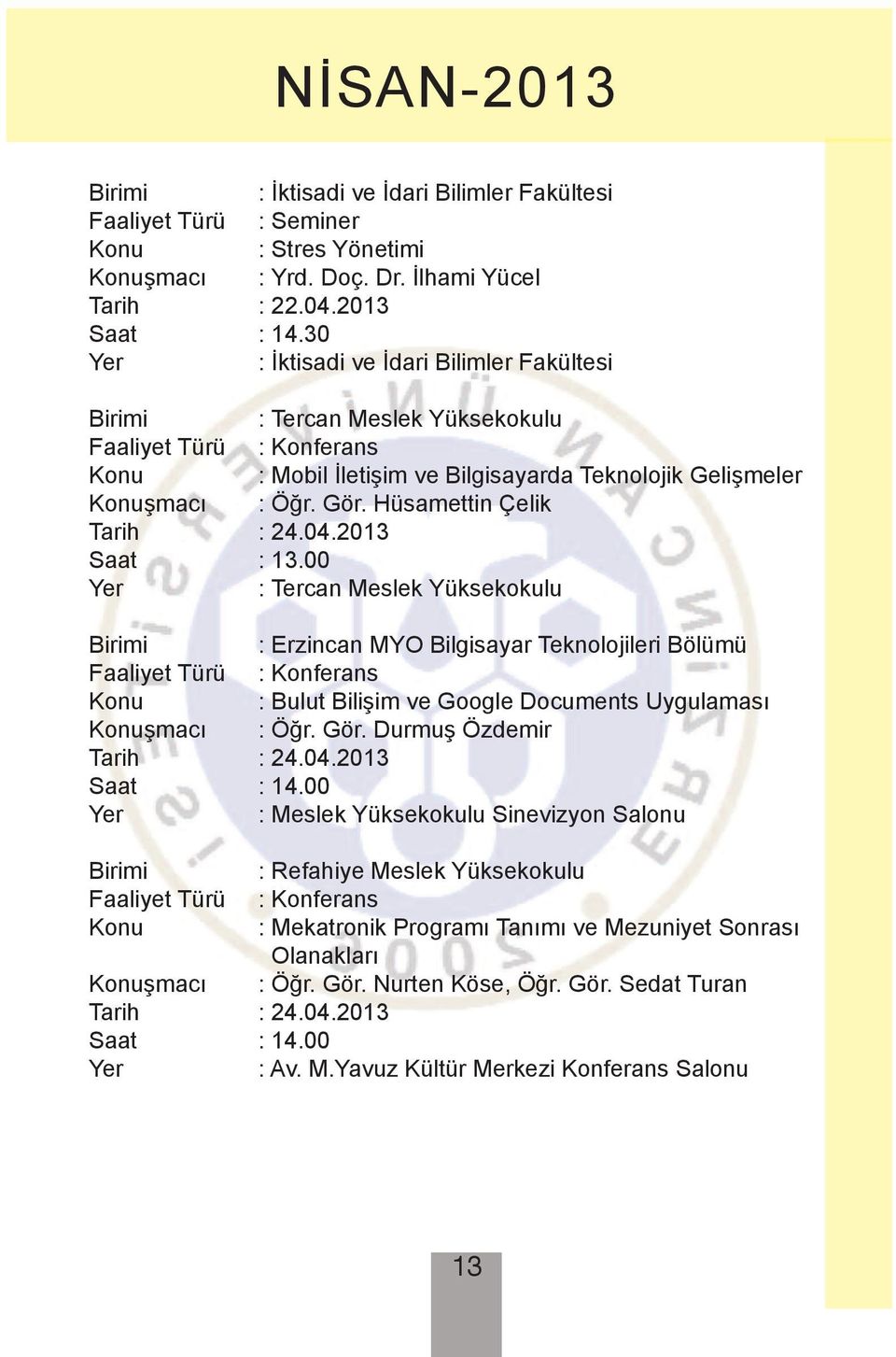 2013 Saat : 13.00 : Tercan Meslek Yüksekokulu Birimi : Erzincan MYO Bilgisayar Teknolojileri Bölümü Konu : Bulut Bilişim ve Google Documents Uygulaması Konuşmacı : Öğr. Gör. Durmuş Özdemir Tarih : 24.