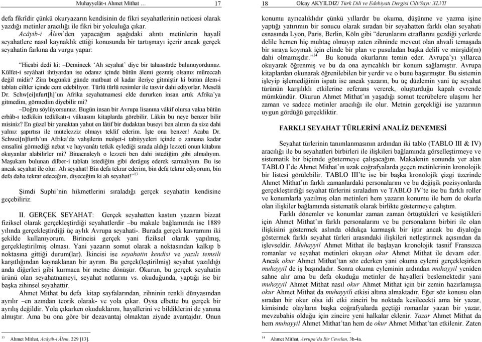 Demincek Ah seyahat diye bir tahassürde bulunuyordunuz. Külfet-i seyâhati ihtiyardan ise odanız içinde bütün âlemi gezmiş olsanız müreccah değil midir?