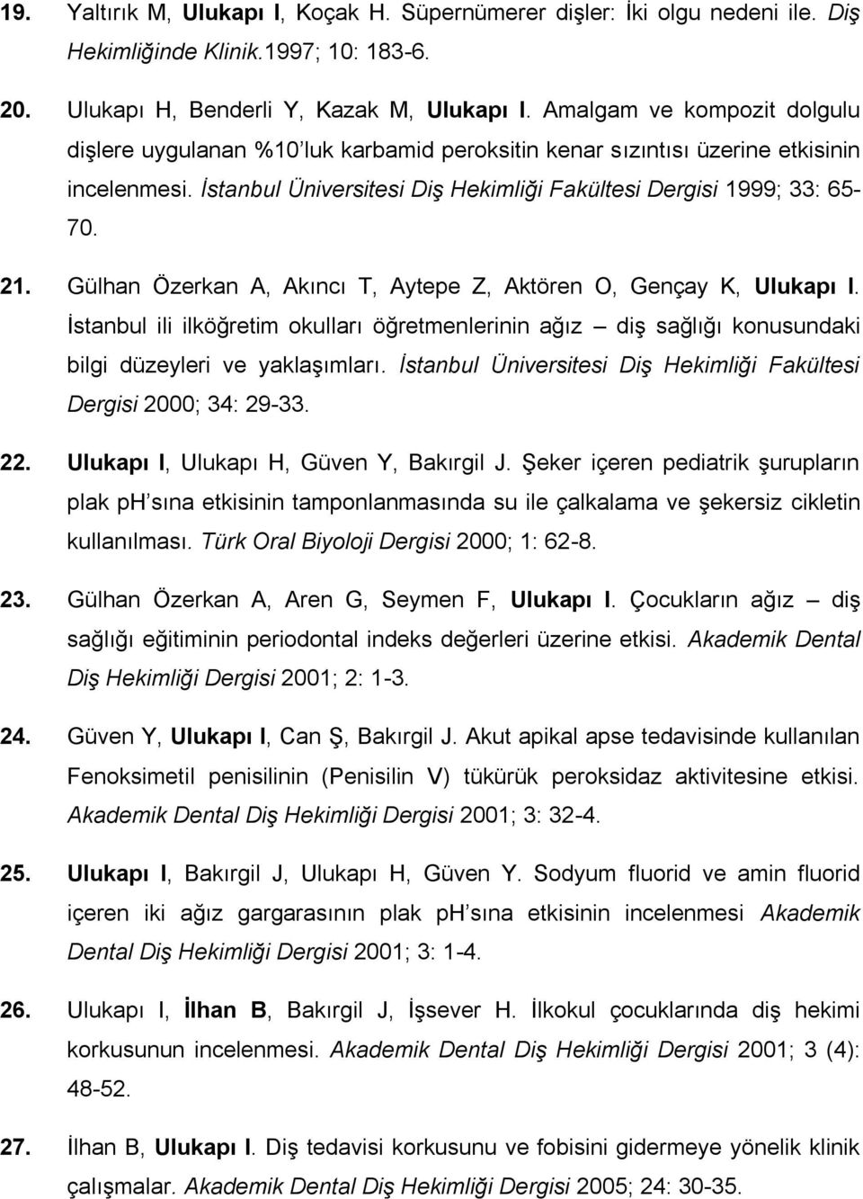 Gülhan Özerkan A, Akıncı T, Aytepe Z, Aktören O, Gençay K, Ulukapı I. İstanbul ili ilköğretim okulları öğretmenlerinin ağız diş sağlığı konusundaki bilgi düzeyleri ve yaklaşımları.