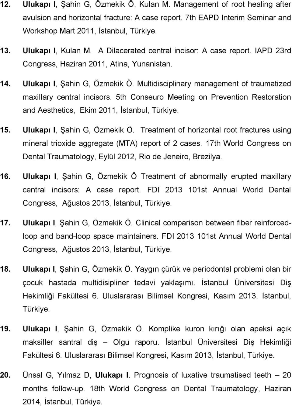 Multidisciplinary management of traumatized maxillary central incisors. 5th Conseuro Meeting on Prevention Restoration and Aesthetics, Ekim 2011, İstanbul, Türkiye. 15. Ulukapı I, Şahin G, Özmekik Ö.