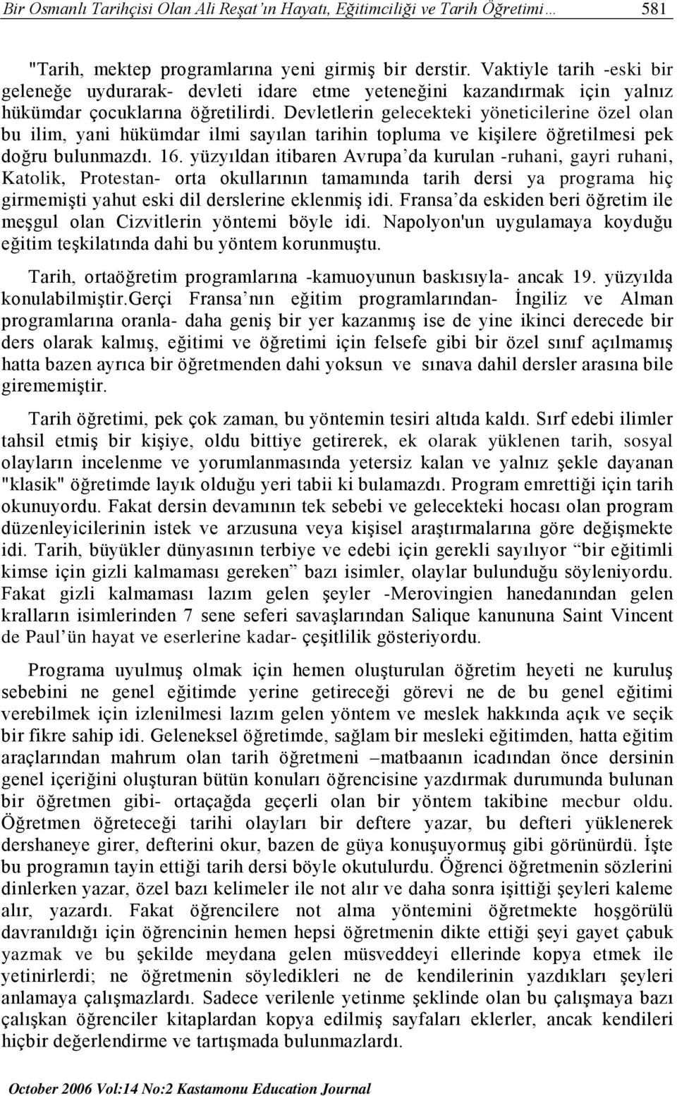 Devletlerin gelecekteki yöneticilerine özel olan bu ilim, yani hükümdar ilmi sayılan tarihin topluma ve kişilere öğretilmesi pek doğru bulunmazdı. 16.