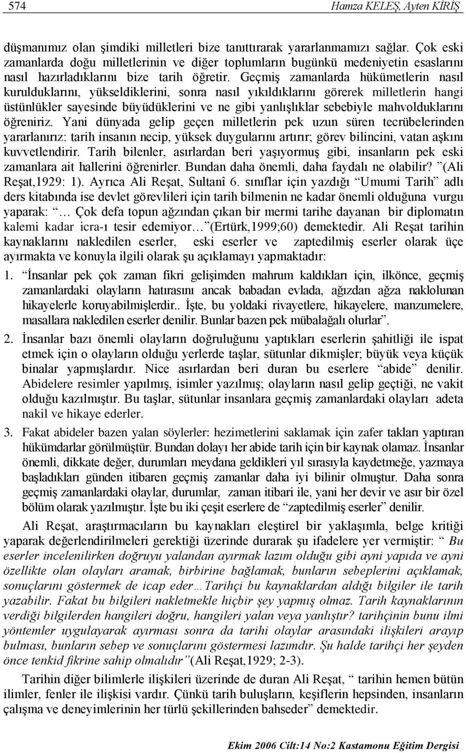 Geçmiş zamanlarda hükümetlerin nasıl kurulduklarını, yükseldiklerini, sonra nasıl yıkıldıklarını görerek milletlerin hangi üstünlükler sayesinde büyüdüklerini ve ne gibi yanlışlıklar sebebiyle