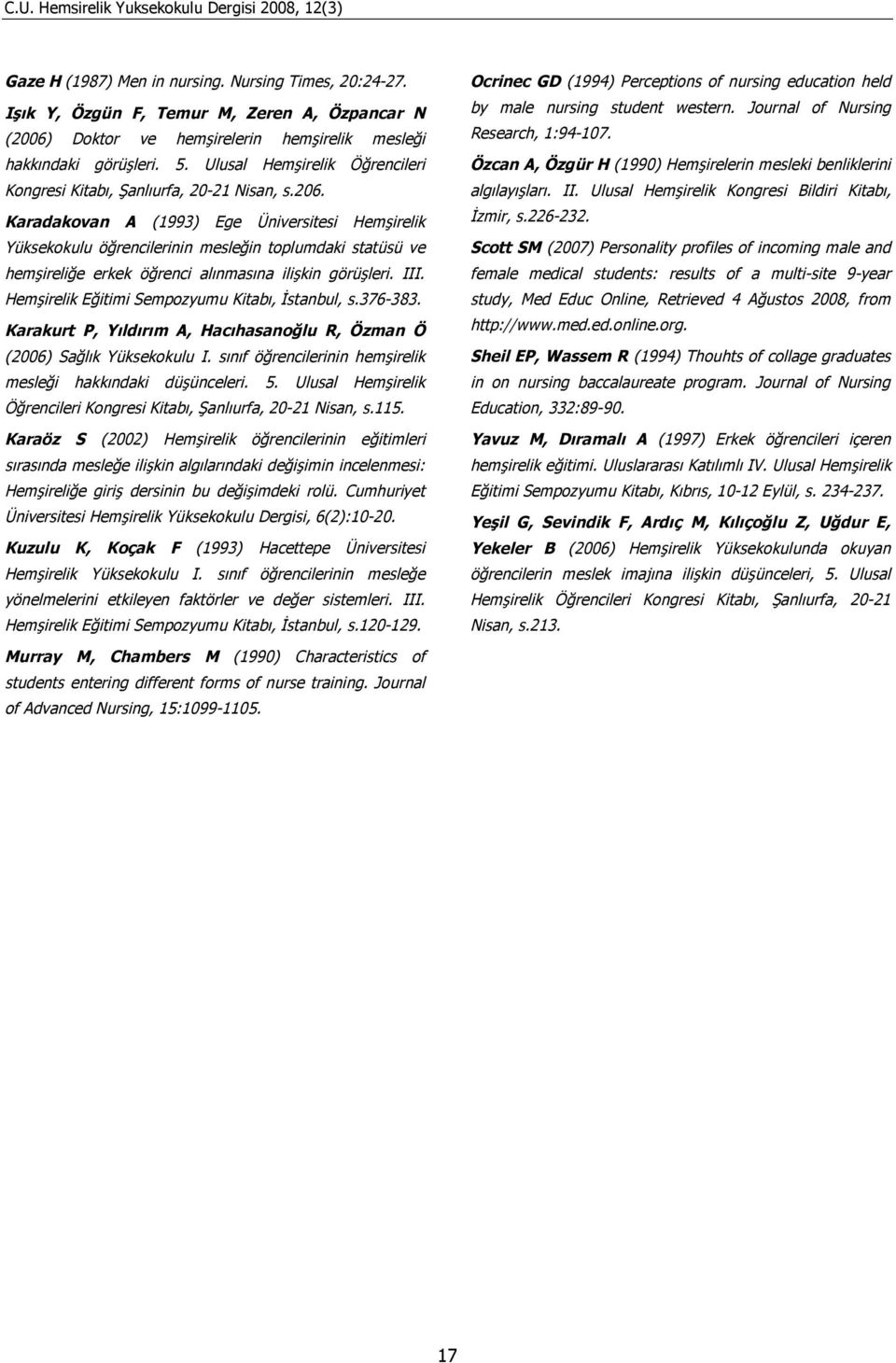 Karadakovan A (1993) Ege Üniversitesi Hemşirelik Yüksekokulu öğrencilerinin mesleğin toplumdaki statüsü ve hemşireliğe erkek öğrenci alınmasına ilişkin görüşleri. III.