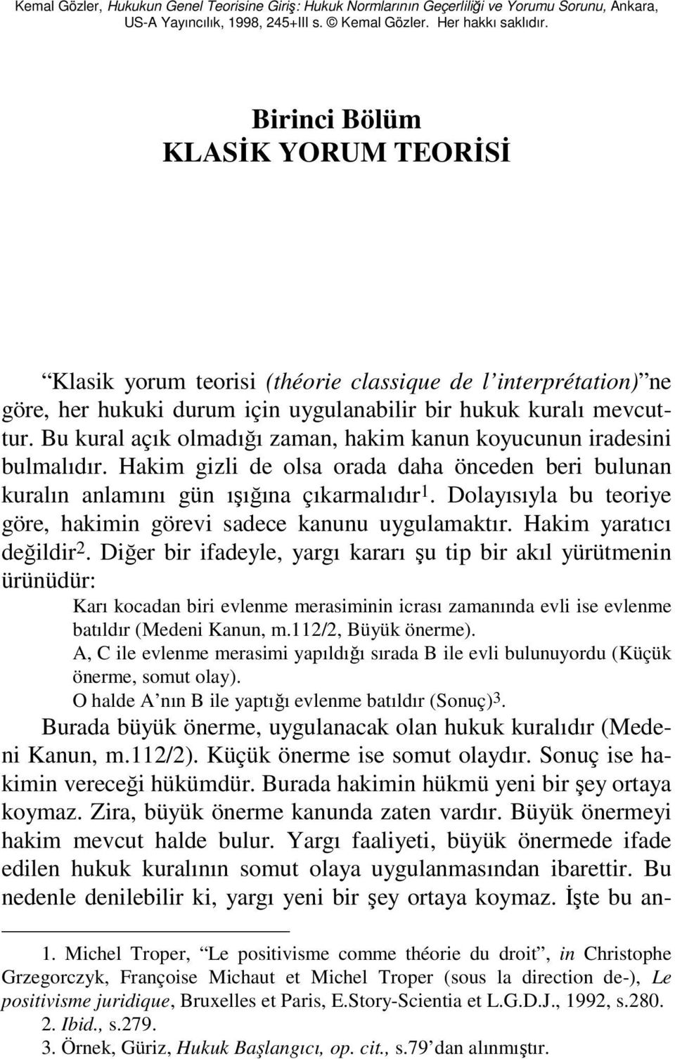 Bu kural açık olmadığı zaman, hakim kanun koyucunun iradesini bulmalıdır. Hakim gizli de olsa orada daha önceden beri bulunan kuralın anlamını gün ışığına çıkarmalıdır 1.