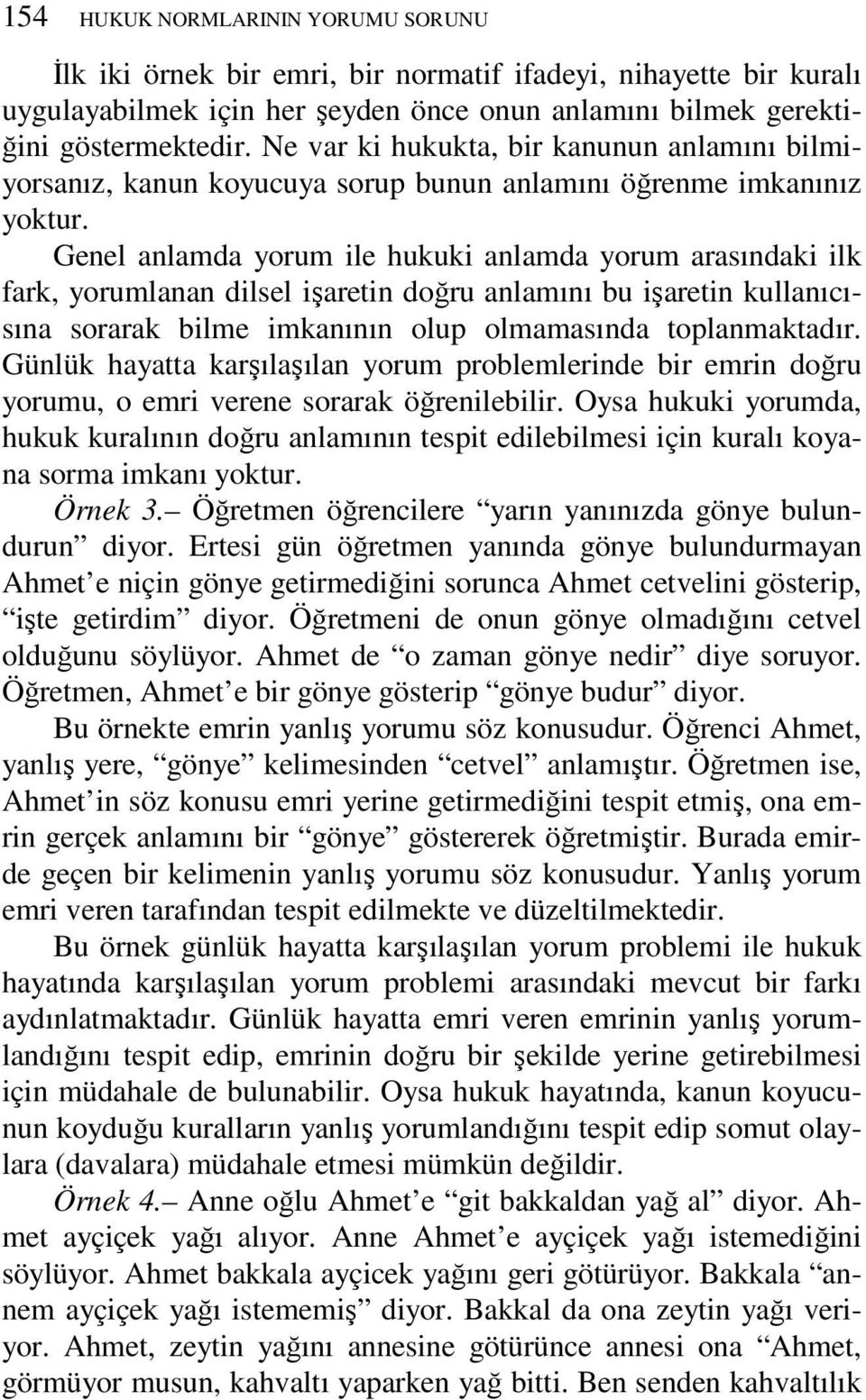 Genel anlamda yorum ile hukuki anlamda yorum arasındaki ilk fark, yorumlanan dilsel işaretin doğru anlamını bu işaretin kullanıcısına sorarak bilme imkanının olup olmamasında toplanmaktadır.