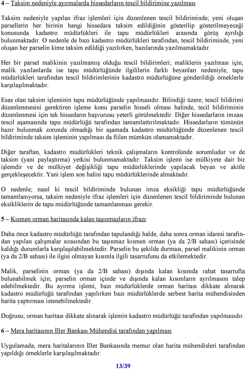 O nedenle de bazı kadastro müdürlükleri tarafından, tescil bildiriminde, yeni oluşan her parselin kime taksim edildiği yazılırken, bazılarında yazılmamaktadır.