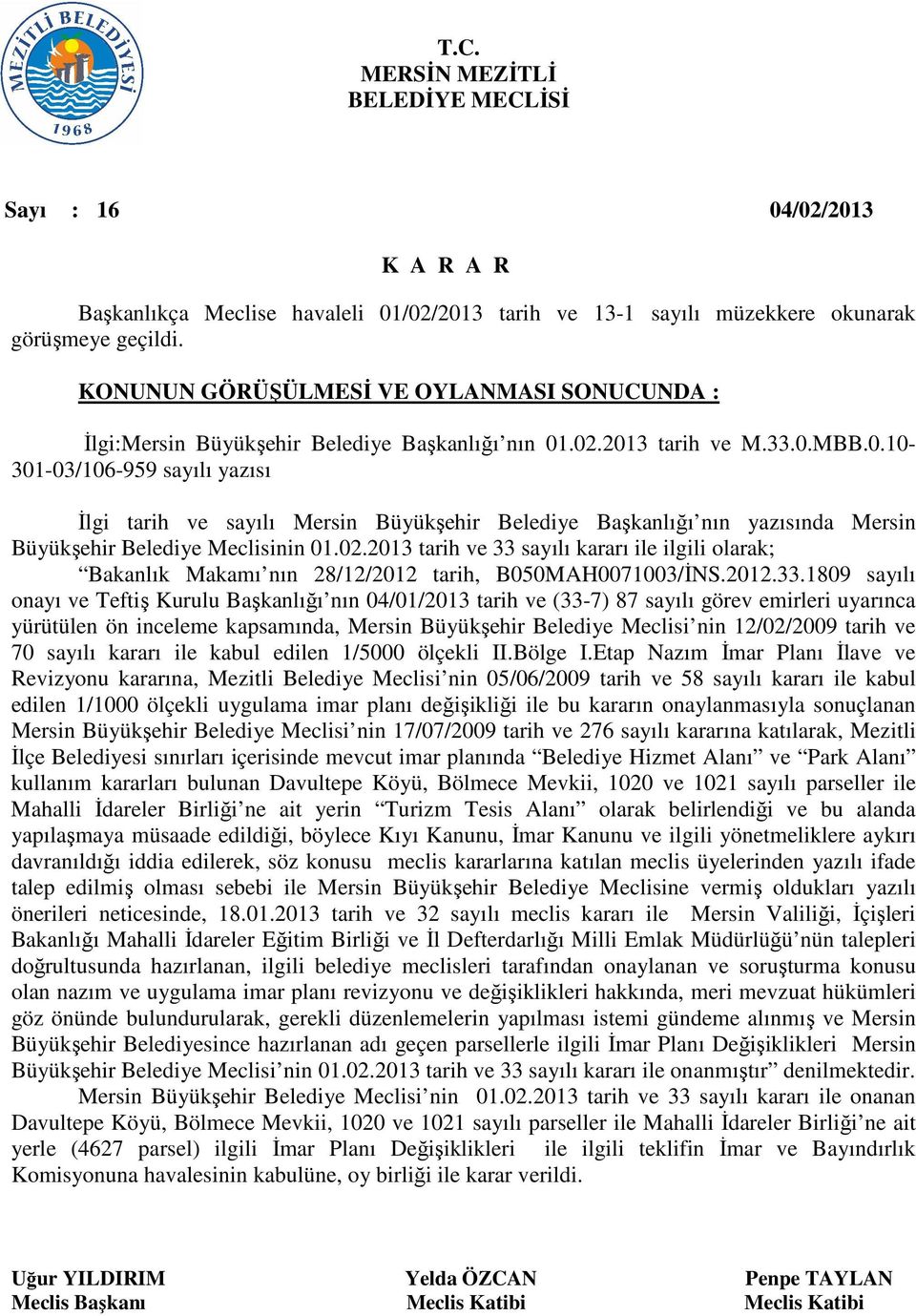 .02.2013 tarih ve M.33.0.MBB.0.10-301-03/106-959 sayılı yazısı İlgi tarih ve sayılı Mersin Büyükşehir Belediye Başkanlığı nın yazısında Mersin Büyükşehir Belediye Meclisinin 01.02.2013 tarih ve 33 sayılı kararı ile ilgili olarak; Bakanlık Makamı nın 28/12/2012 tarih, B050MAH0071003/İNS.