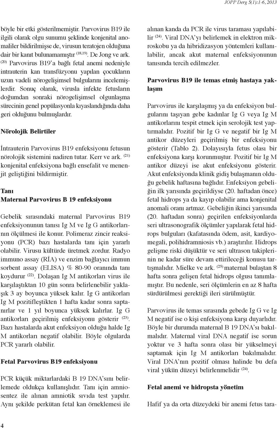 (20) Parvovirus B19 a bağlı fetal anemi nedeniyle intrauterin kan transfüzyonu yapılan çocukların uzun vadeli nörogelişimsel bulgularını incelemişlerdir.