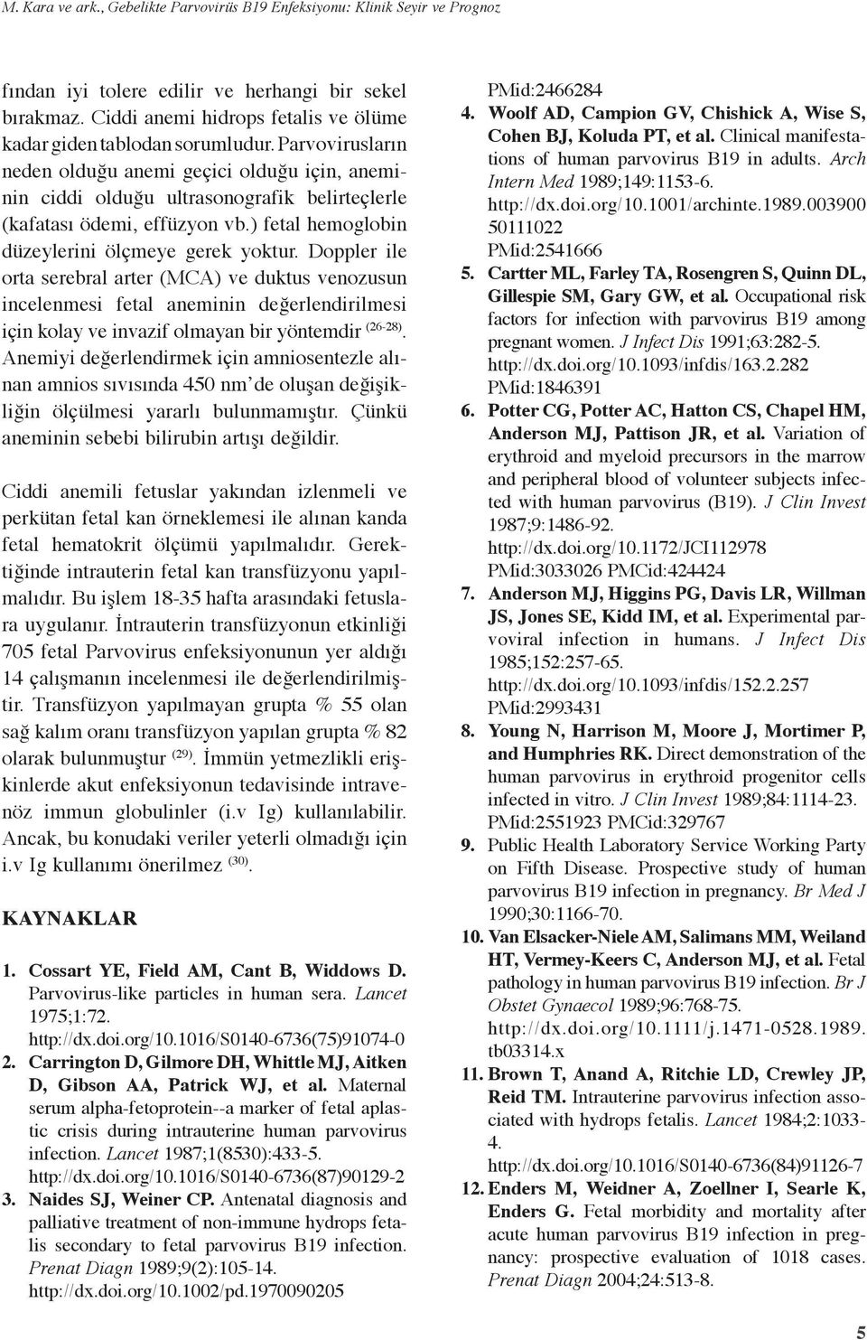 Parvovirusların neden olduğu anemi geçici olduğu için, aneminin ciddi olduğu ultrasonografik belirteçlerle (kafatası ödemi, effüzyon vb.) fetal hemoglobin düzeylerini ölçmeye gerek yoktur.